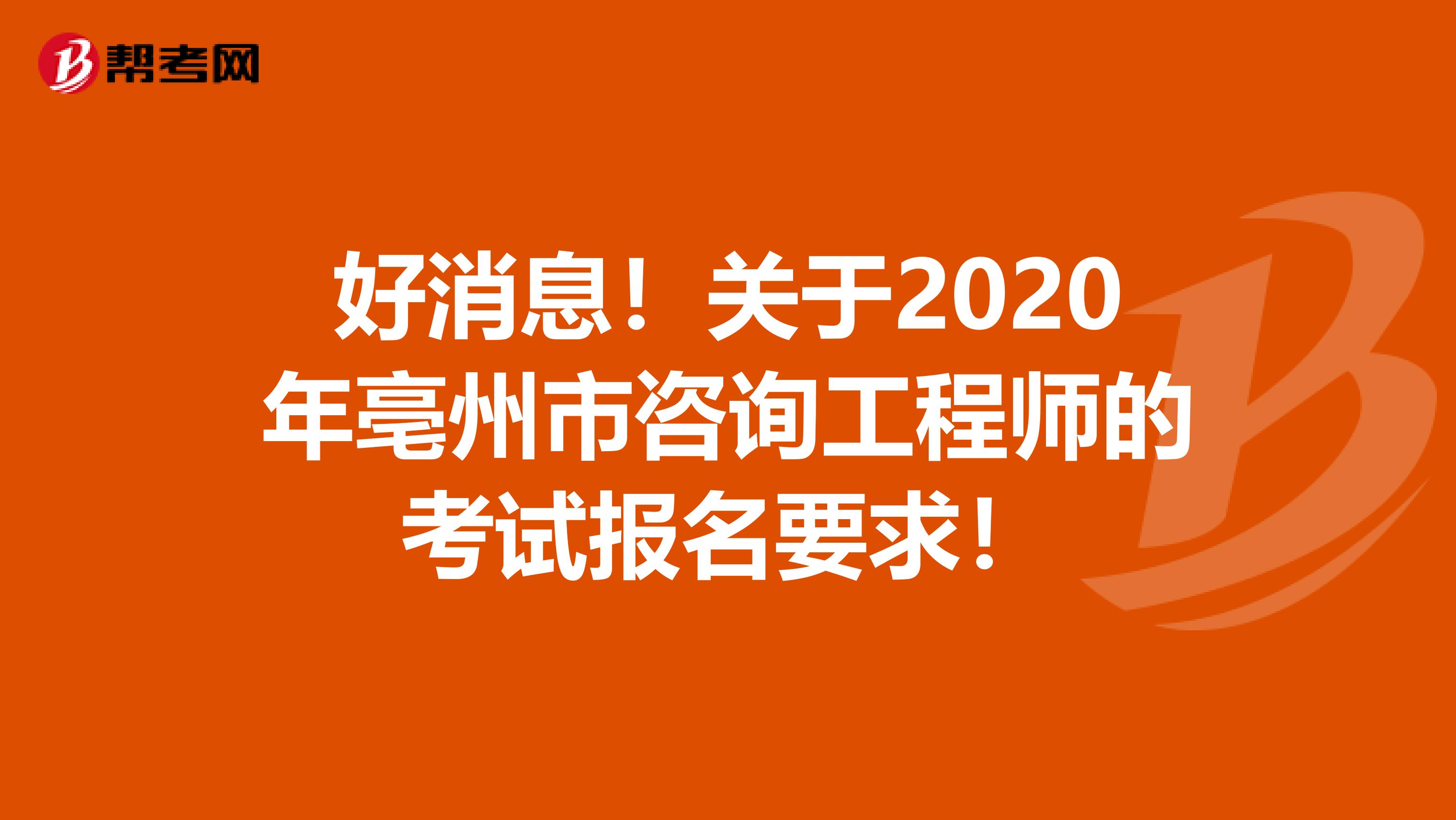好消息！关于2020年亳州市咨询工程师的考试报名要求！