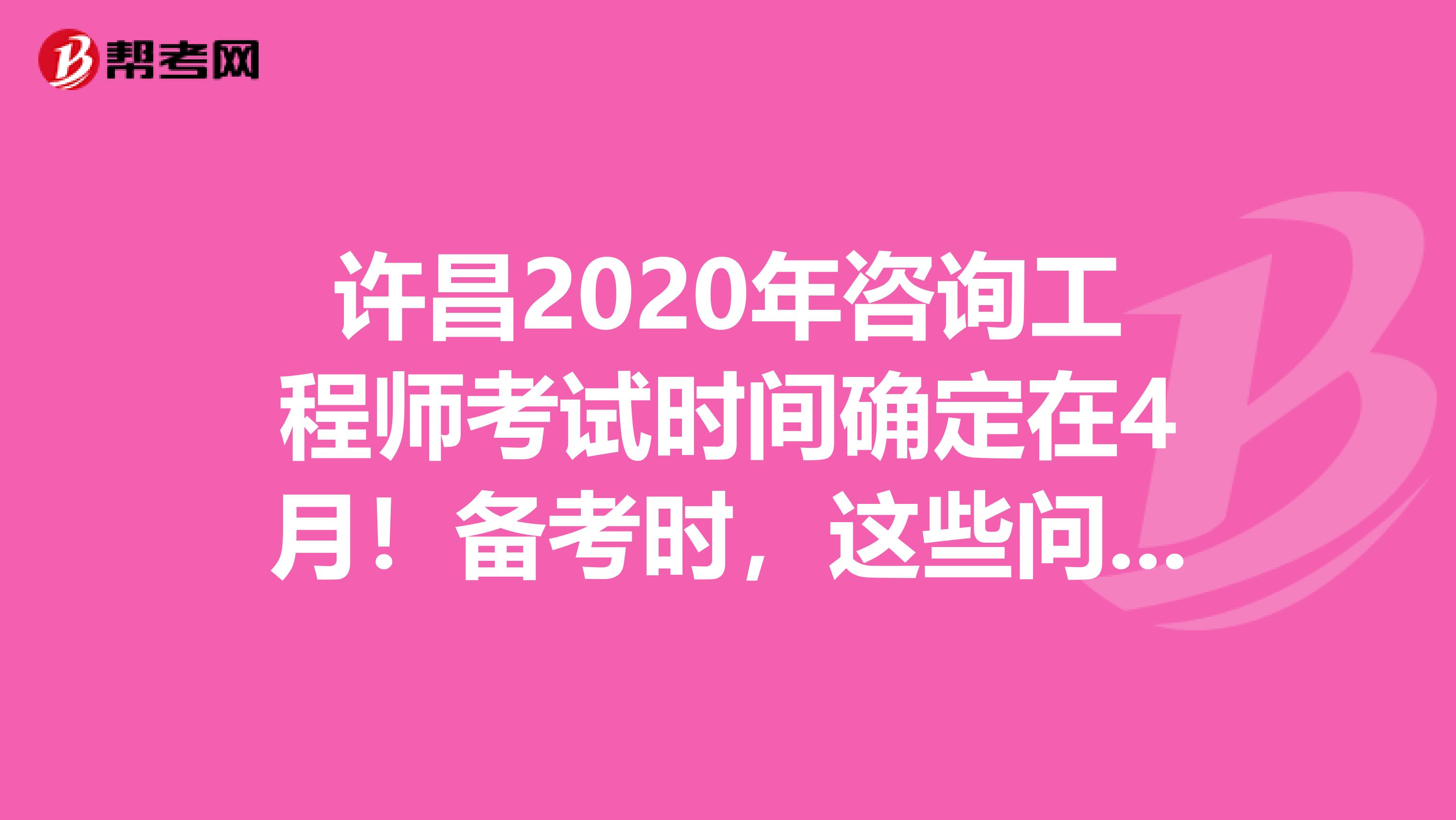 许昌2020年咨询工程师考试时间确定在4月！备考时，这些问题不能忽视！