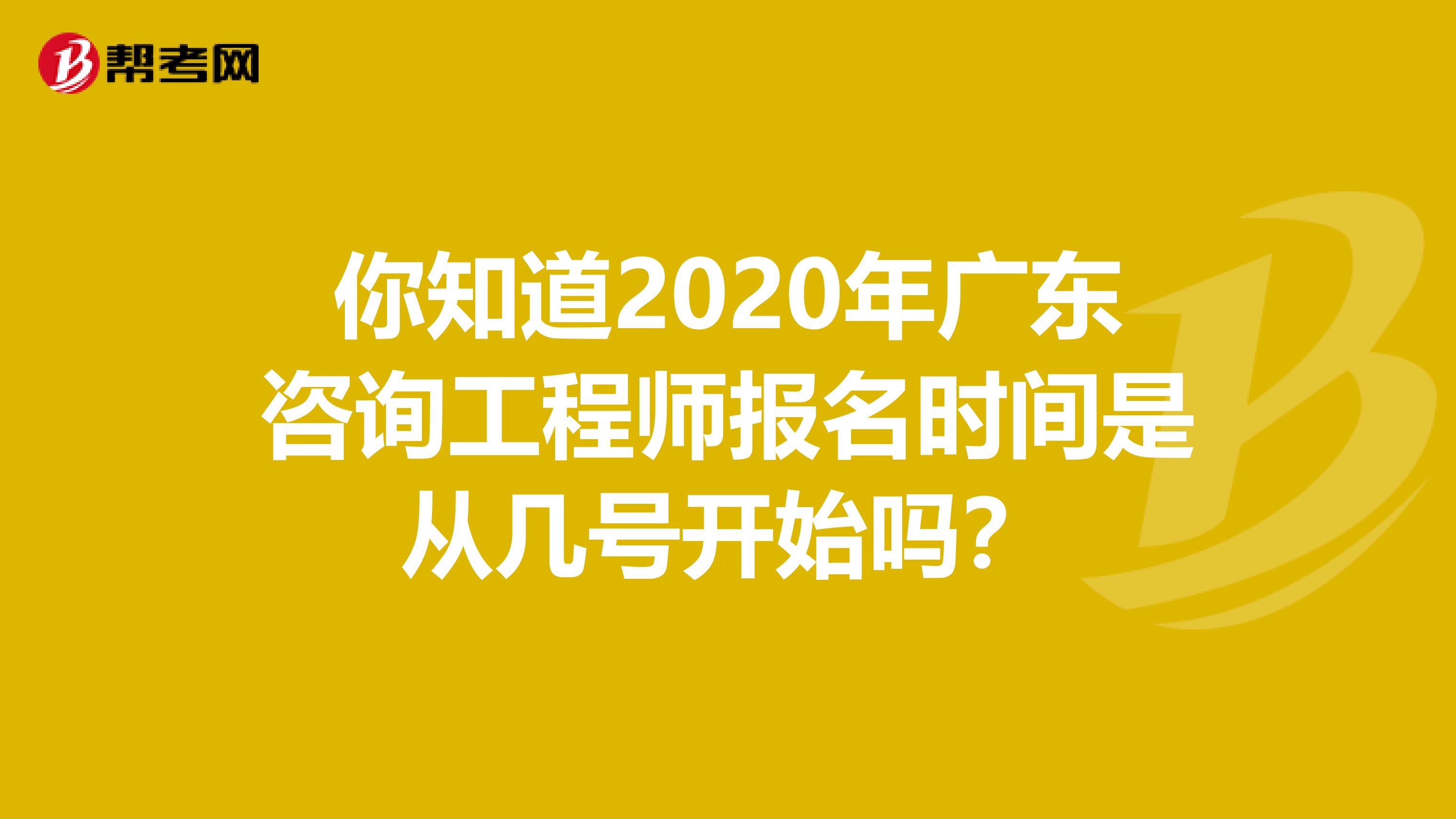 你知道2020年广东咨询工程师报名时间是从几号开始吗？