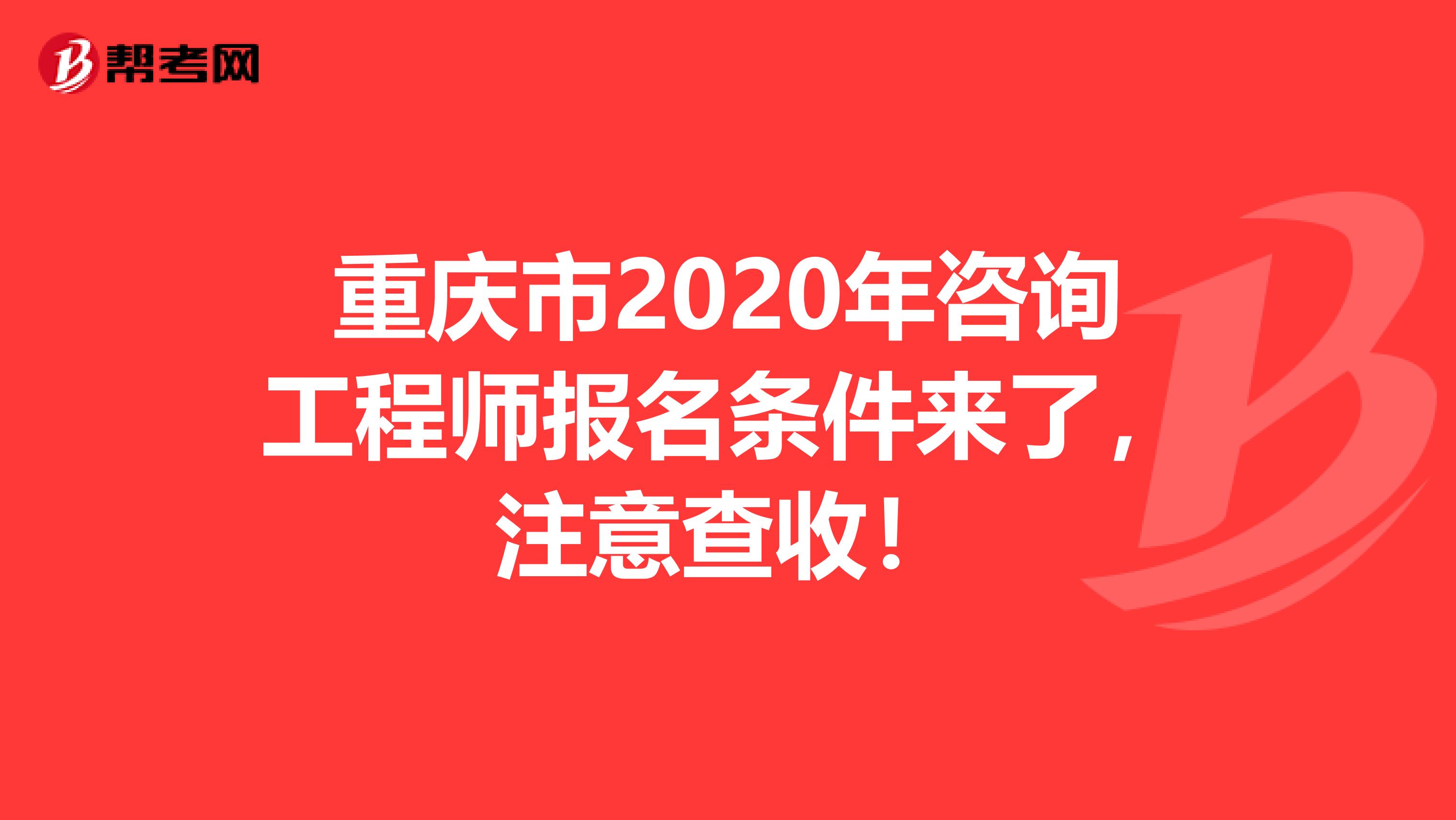 重庆市2020年咨询工程师报名条件来了，注意查收！