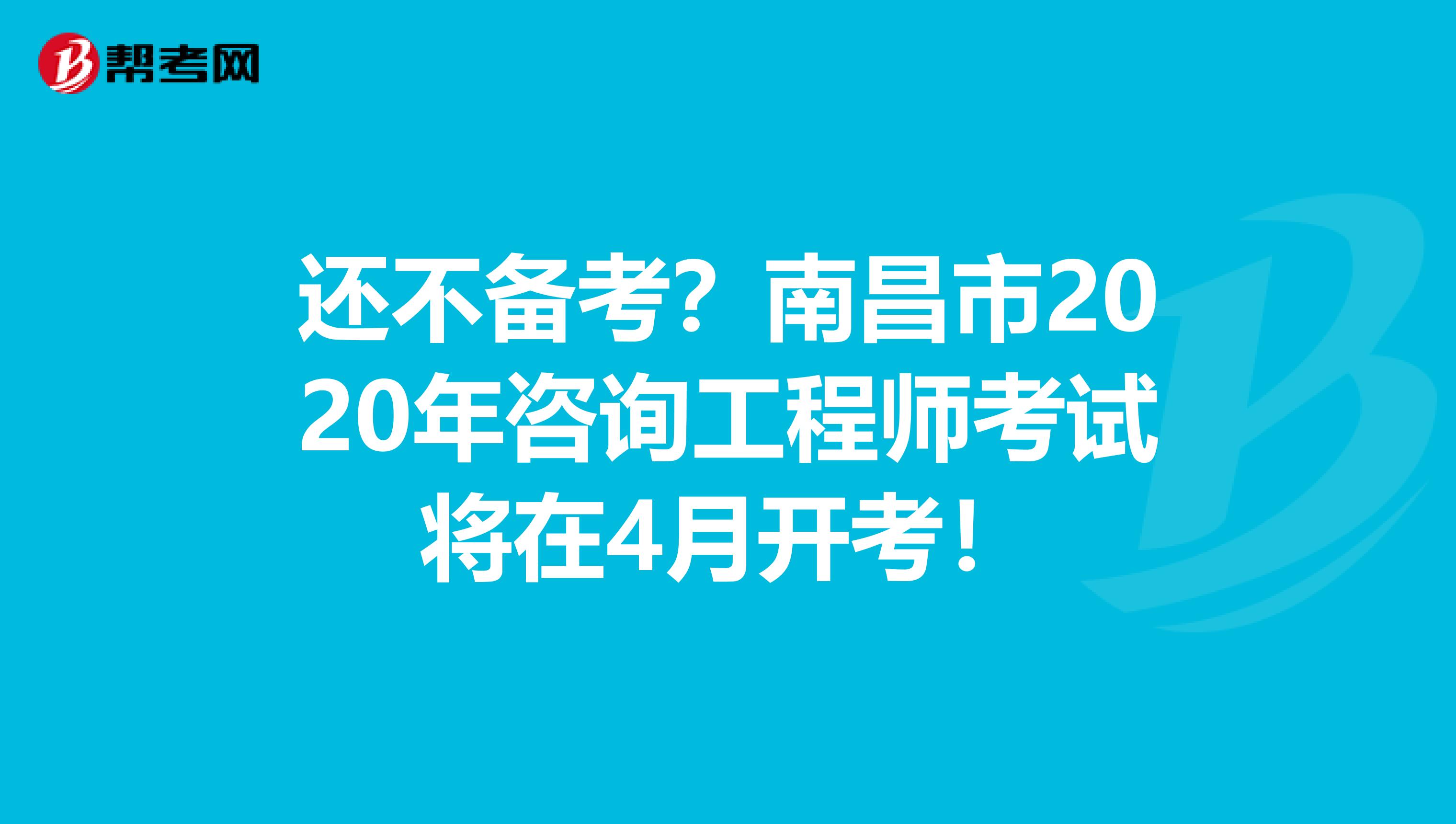 还不备考？南昌市2020年咨询工程师考试将在4月开考！