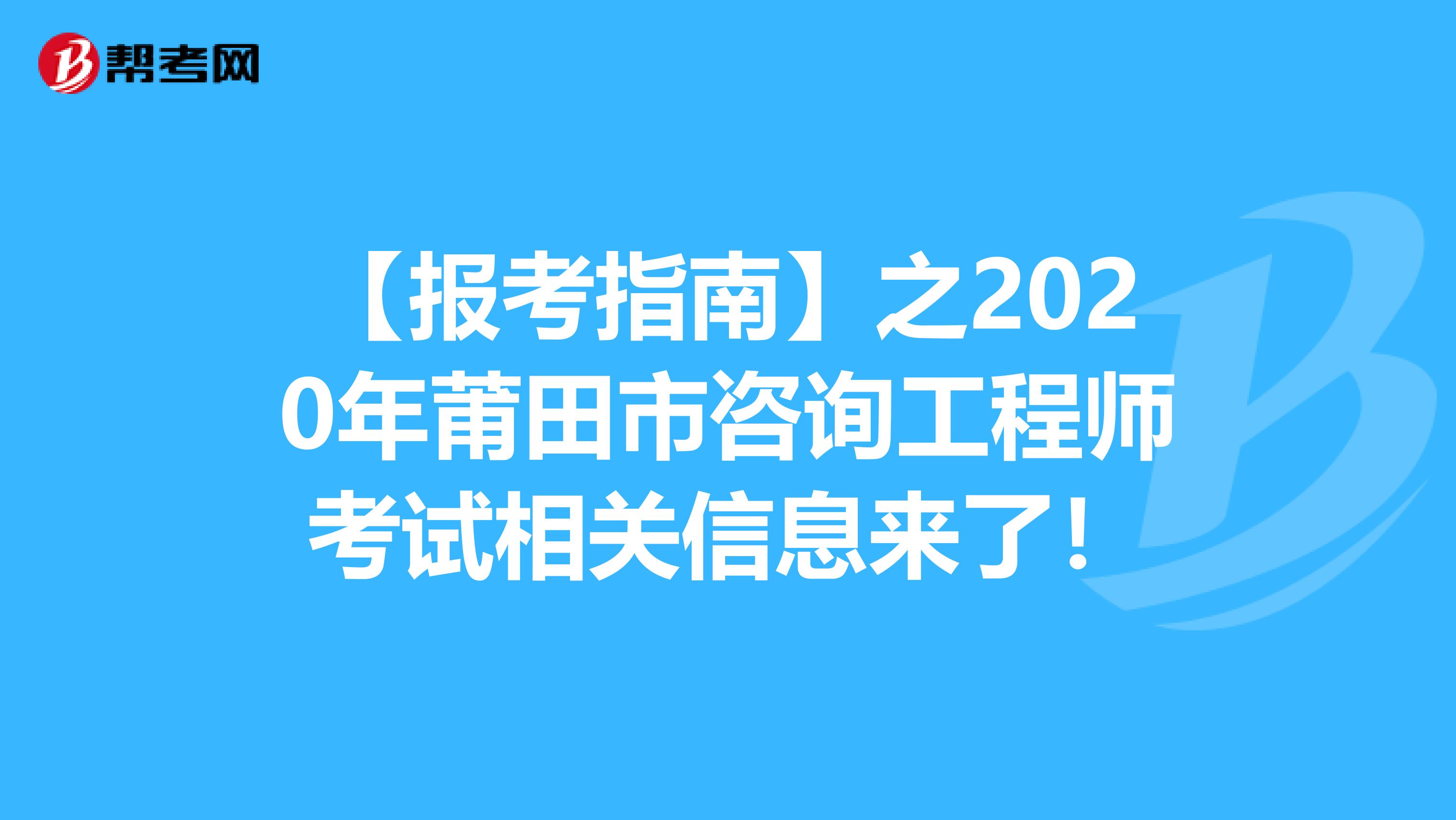 【报考指南】之2020年莆田市咨询工程师考试相关信息来了！