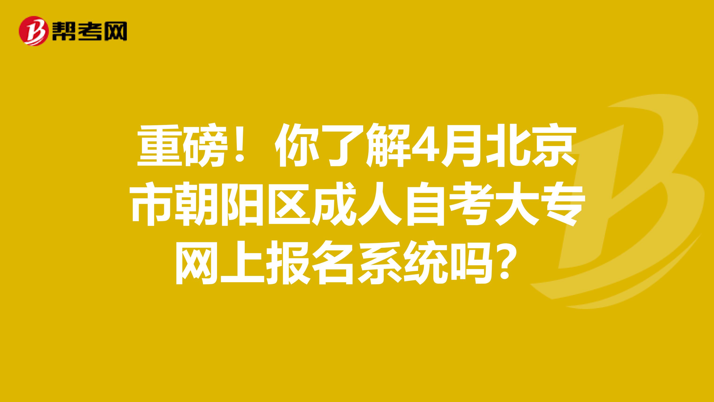 重磅！你了解4月北京市朝阳区成人自考大专网上报名系统吗？