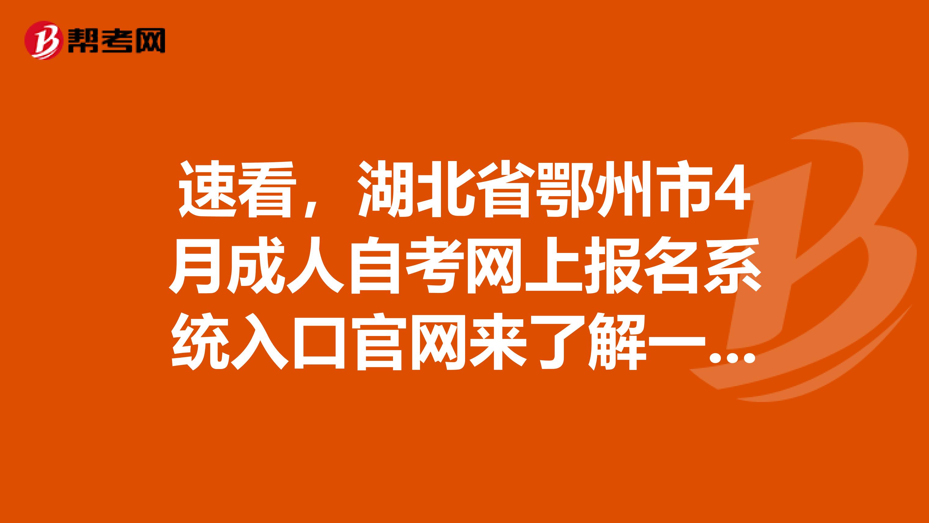 速看，湖北省鄂州市4月成人自考网上报名系统入口官网来了解一下吧