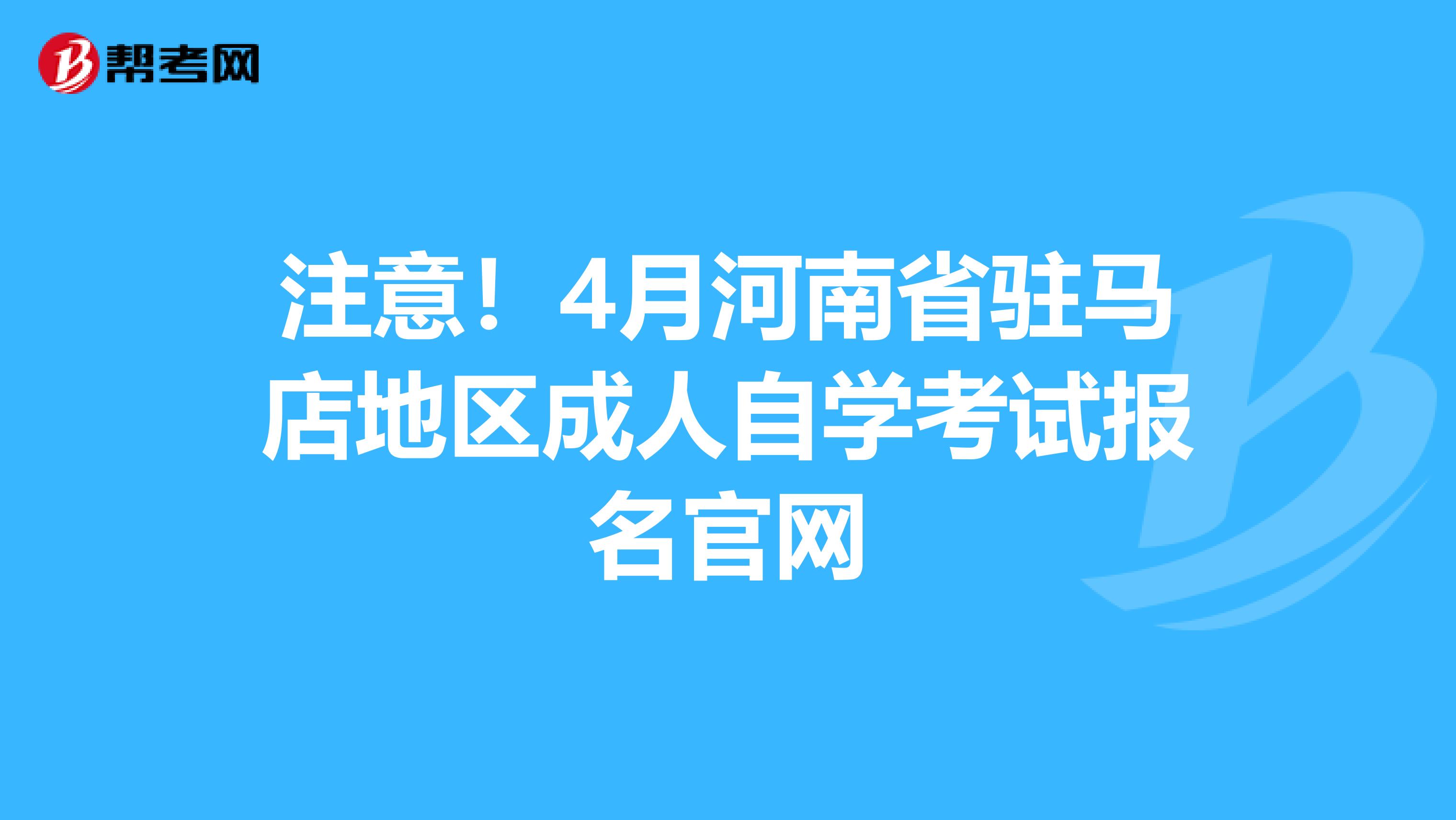 注意！4月河南省驻马店地区成人自学考试报名官网