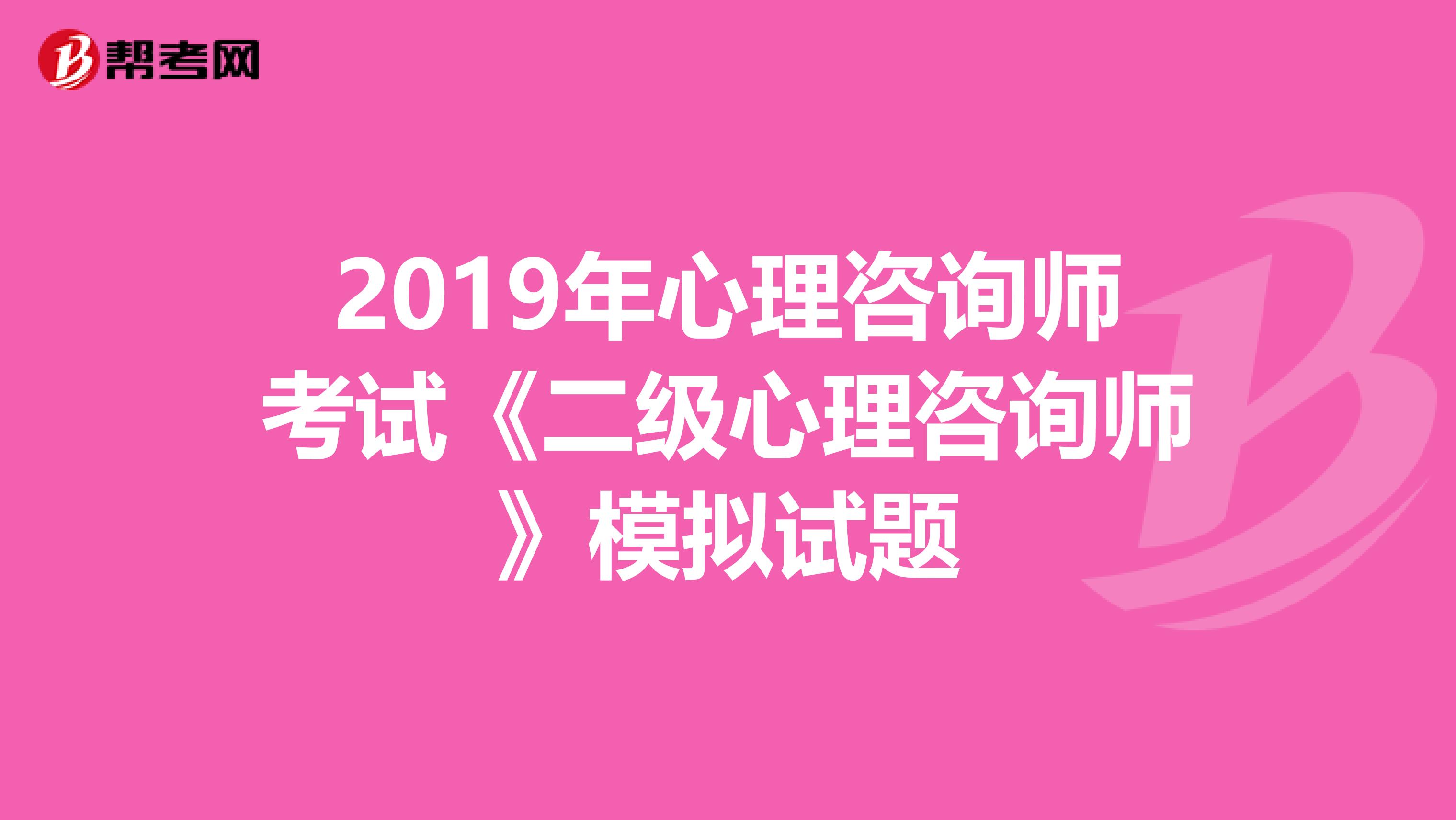 2019年心理咨询师考试《二级心理咨询师》模拟试题