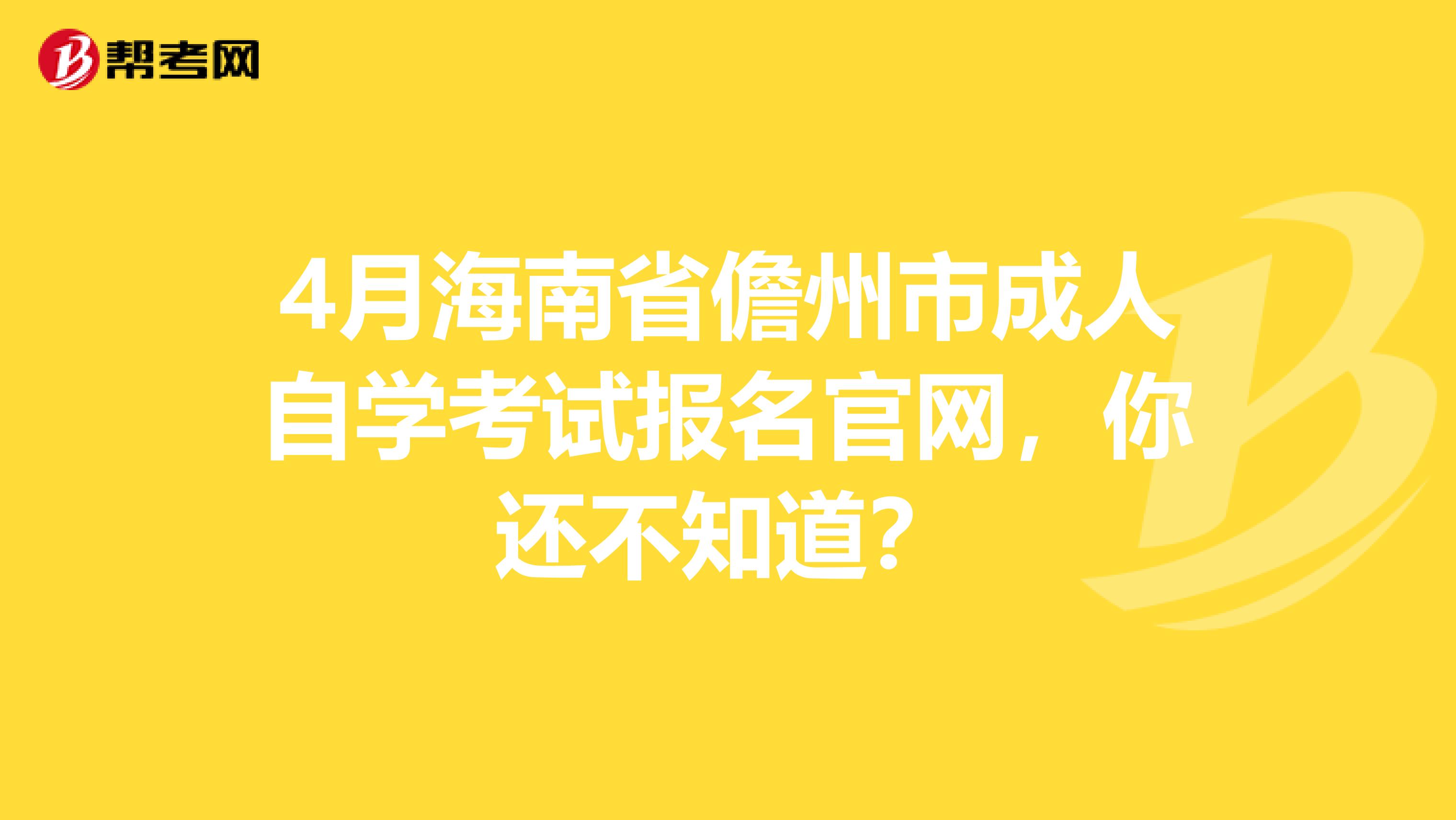 4月海南省儋州市成人自学考试报名官网，你还不知道？