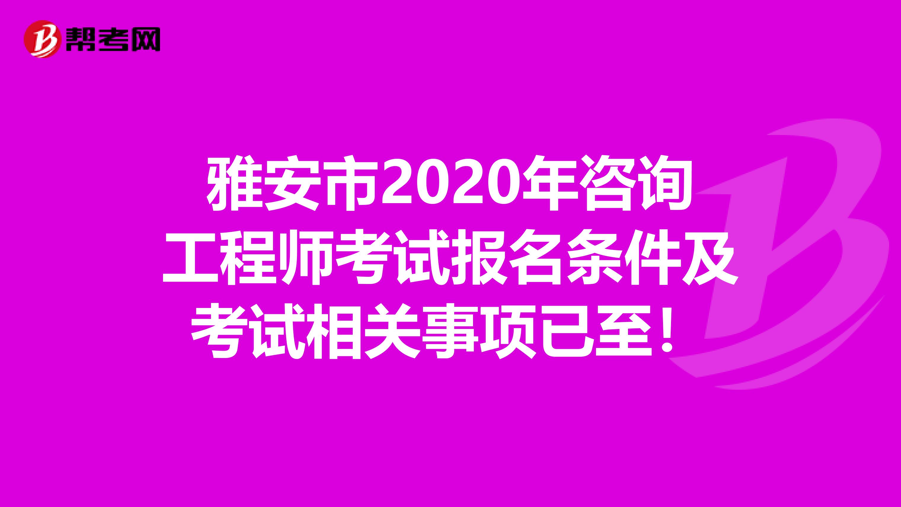 雅安市2020年咨询工程师考试报名条件及考试相关事项已至！