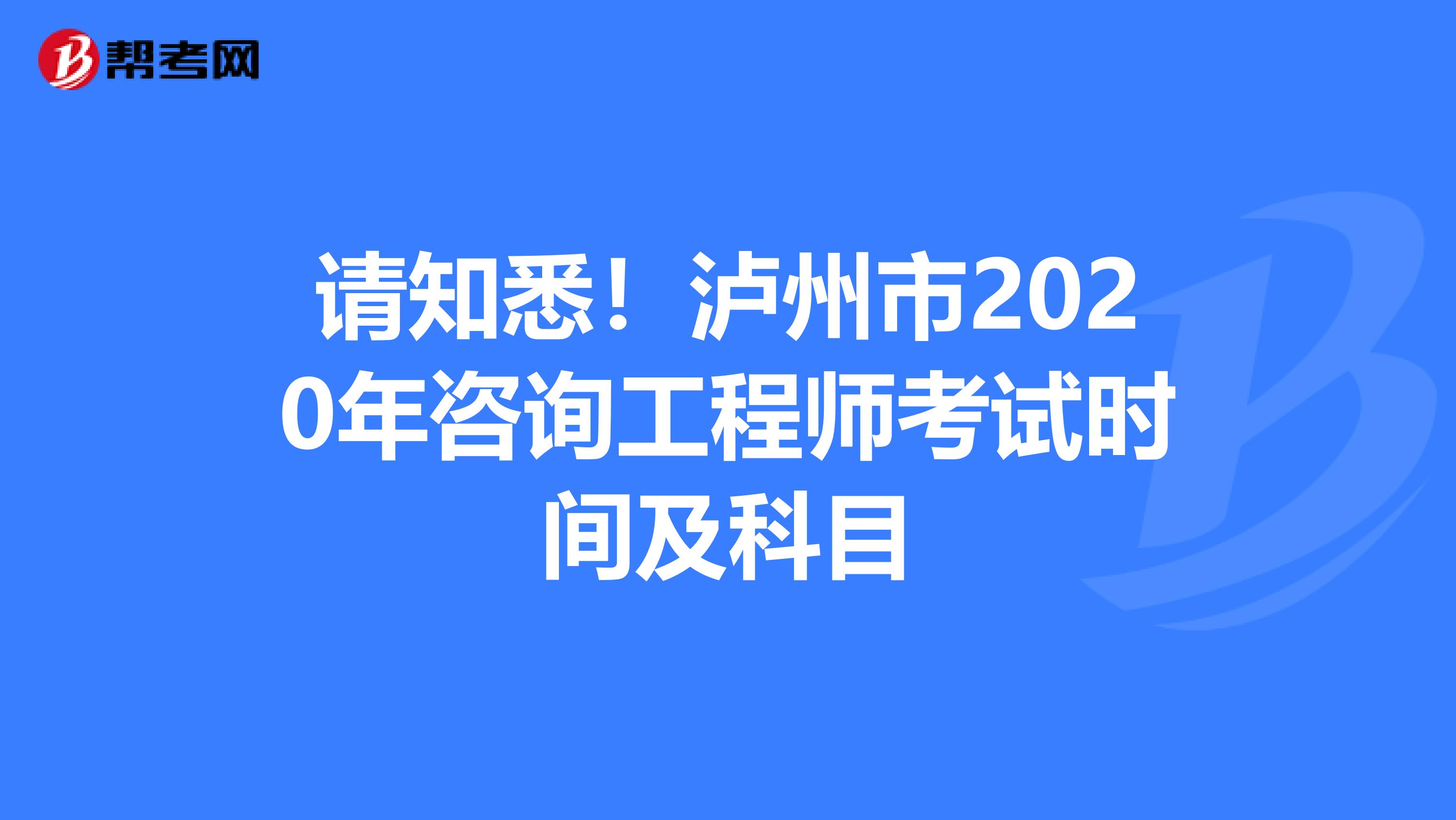 请知悉！泸州市2020年咨询工程师考试时间及科目