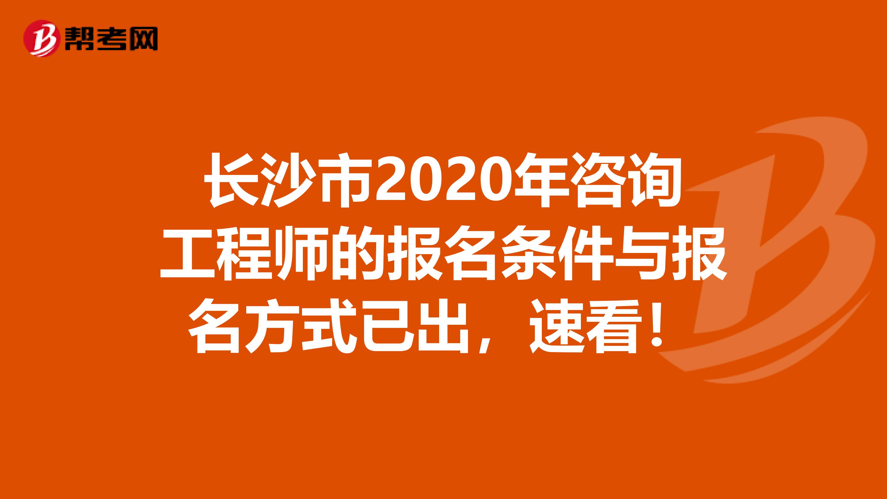 长沙市2020年咨询工程师的报名条件与报名方式已出，速看！