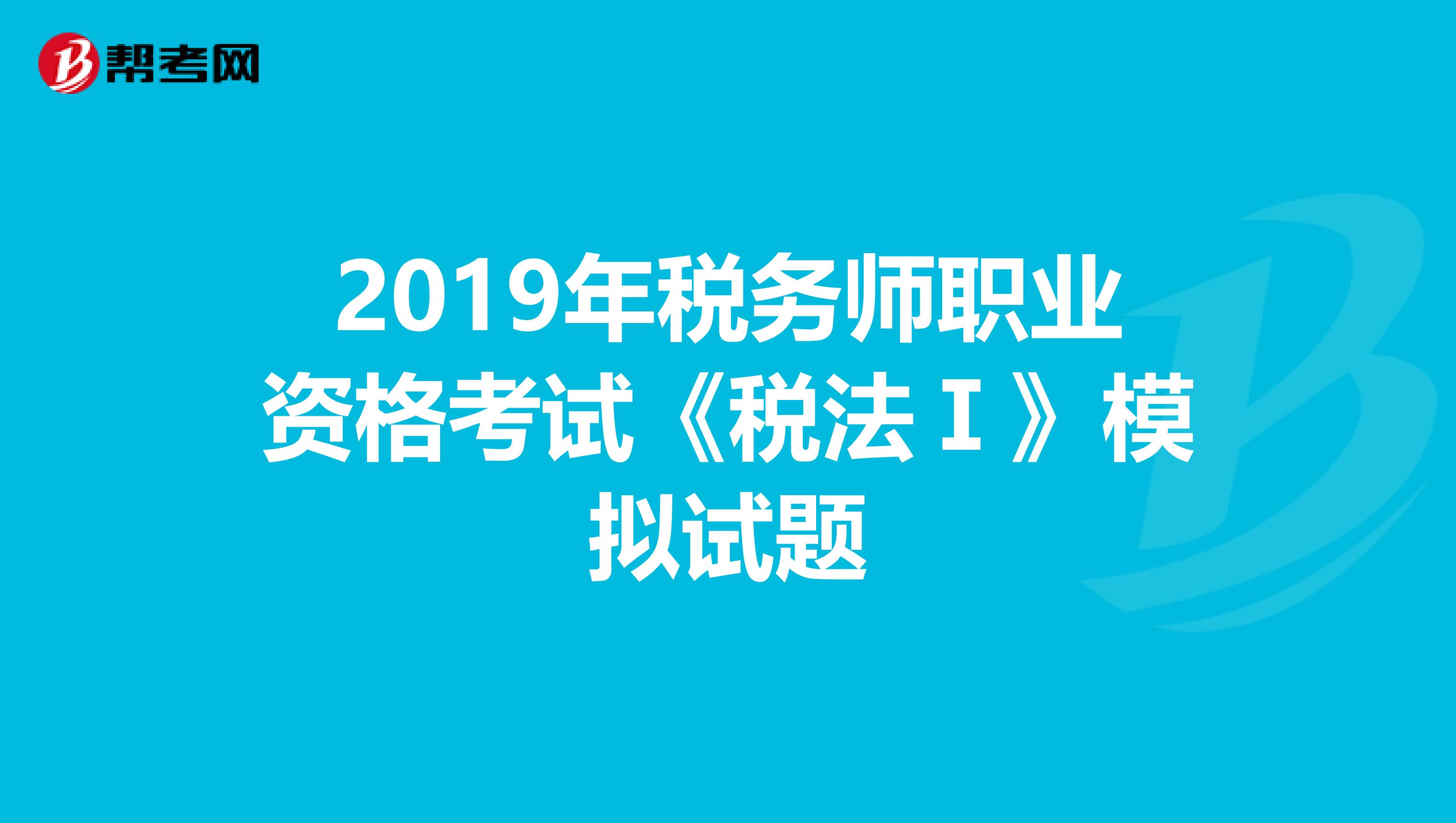 2019年稅務師職業資格考試《稅法Ⅰ》模擬試題
