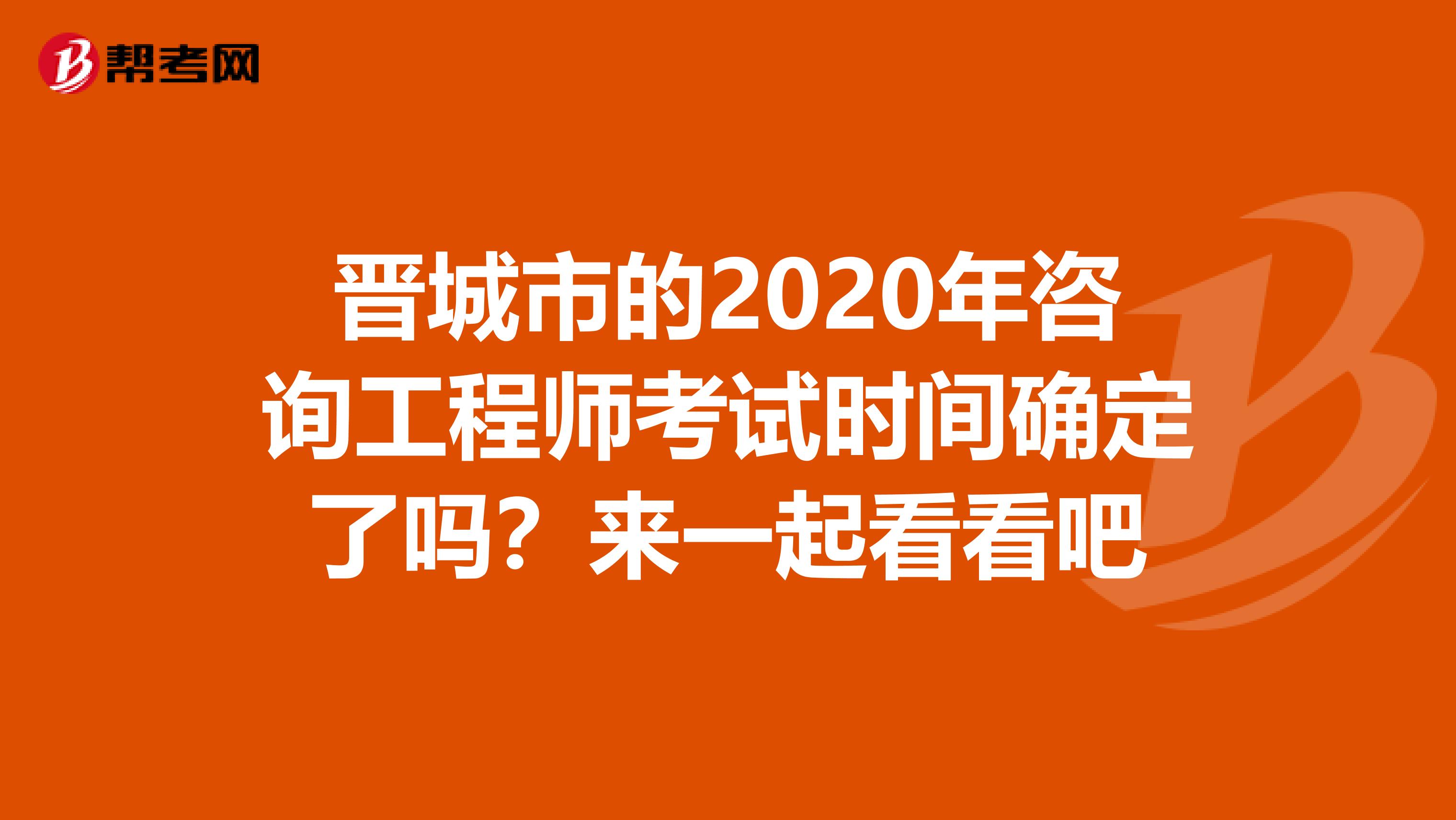 晋城市的2020年咨询工程师考试时间确定了吗？来一起看看吧