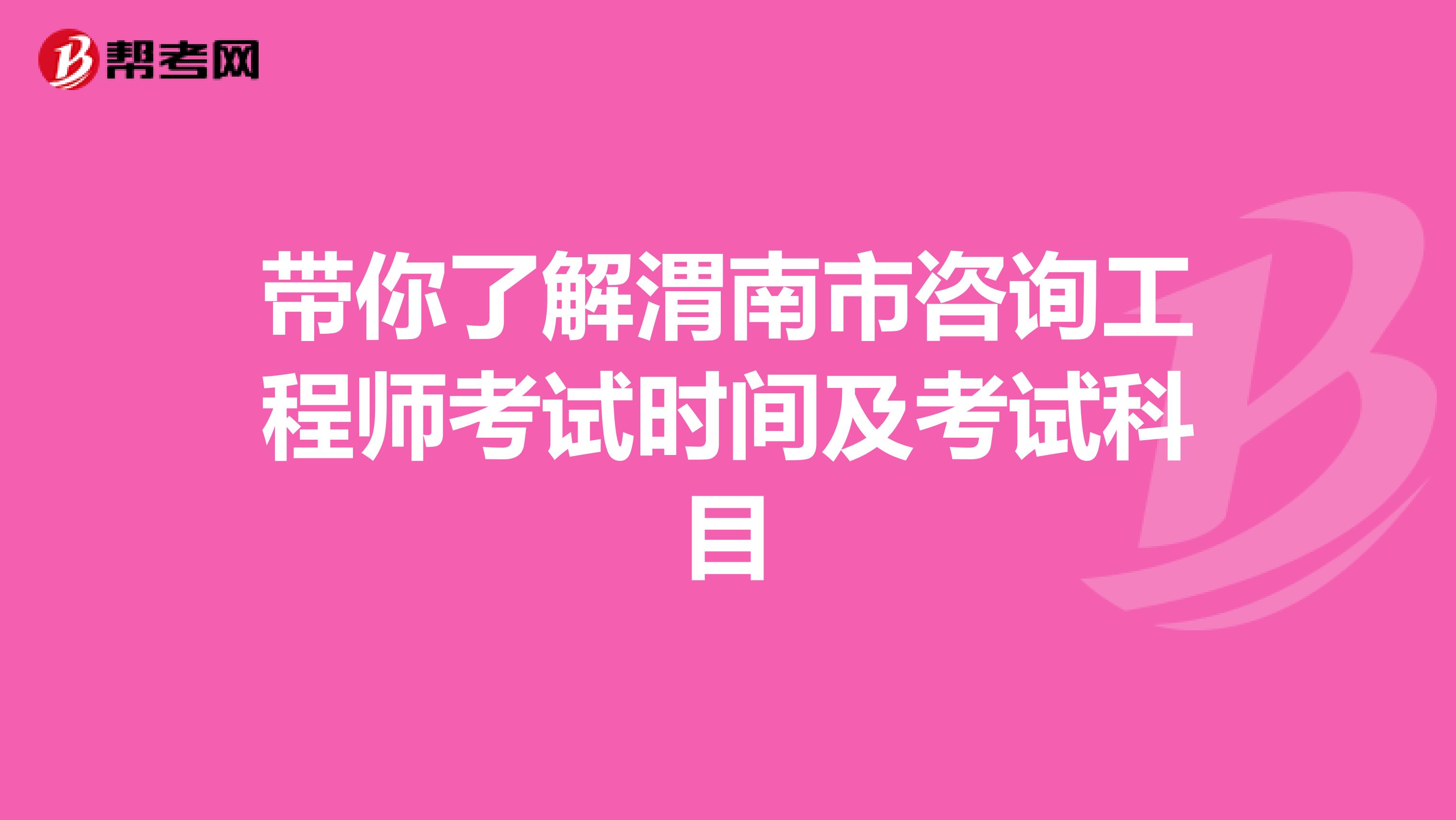 带你了解渭南市咨询工程师考试时间及考试科目