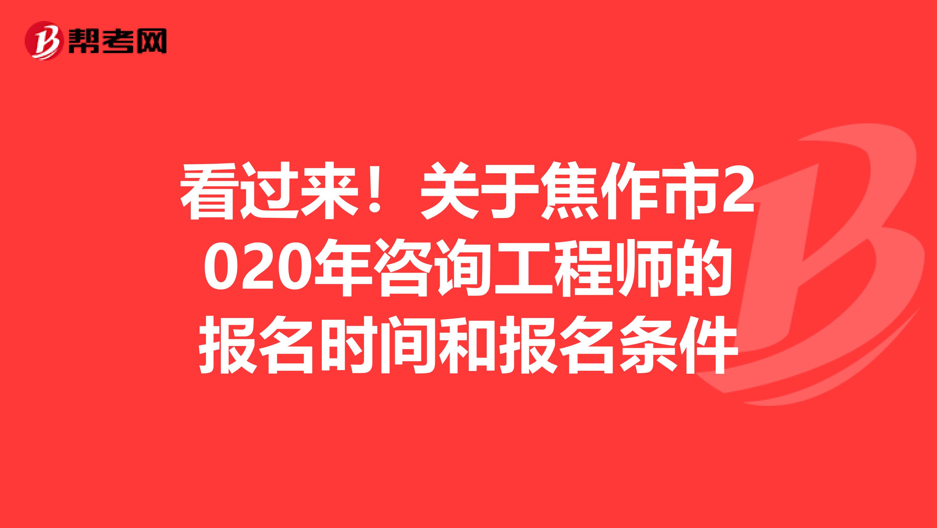 看过来！关于焦作市2020年咨询工程师的报名时间和报名条件
