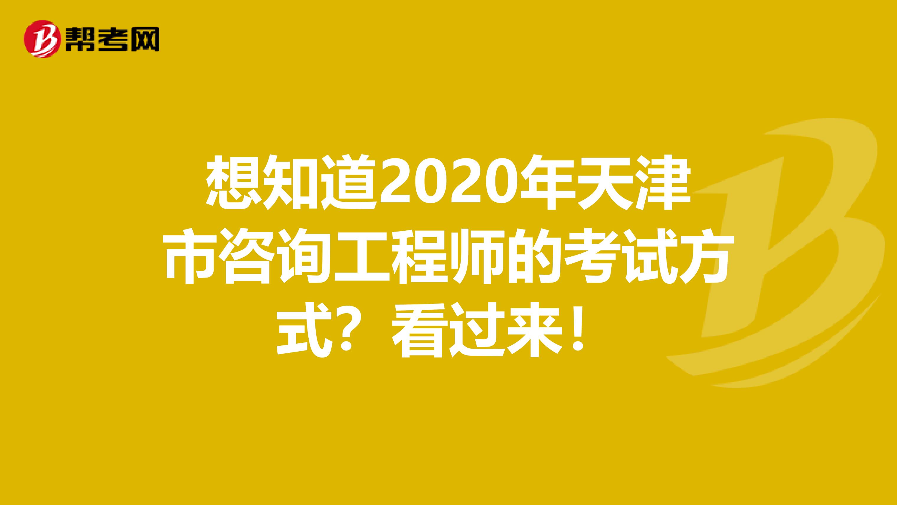 想知道2020年天津市咨询工程师的考试方式？看过来！