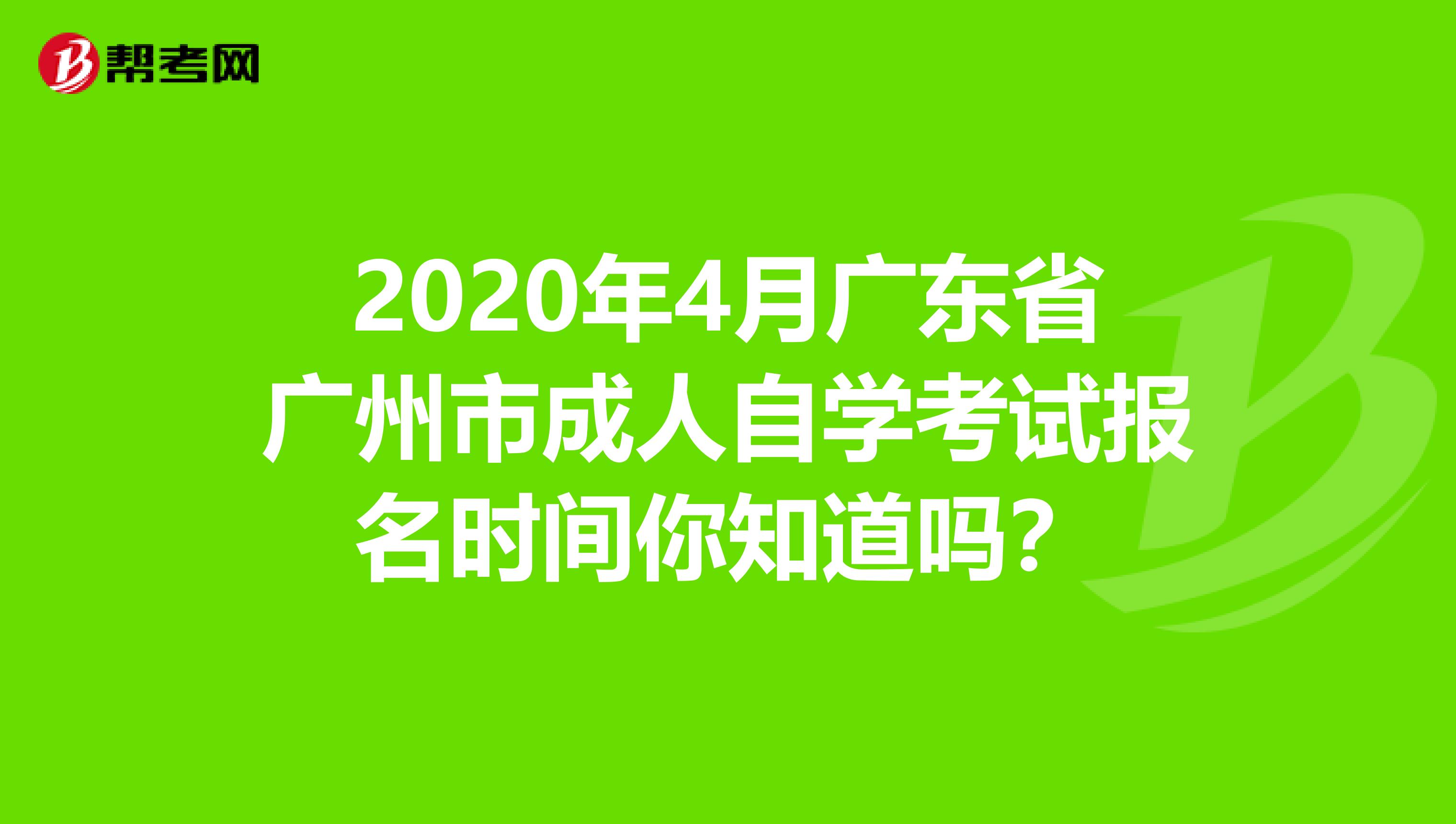 2020年4月广东省广州市成人自学考试报名时间你知道吗？