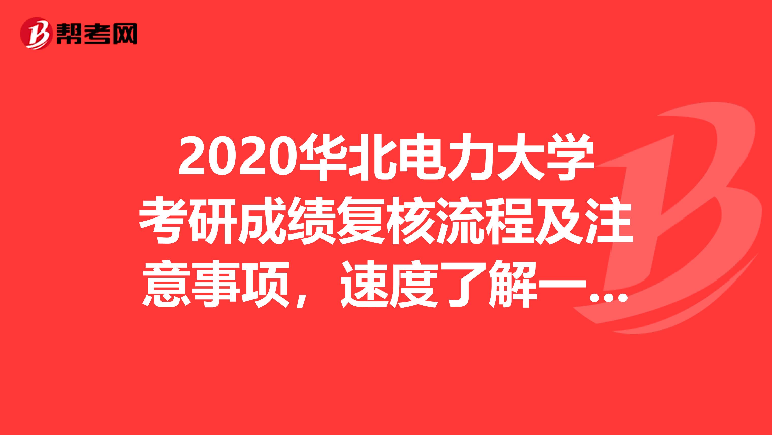 2020华北电力大学考研成绩复核流程及注意事项，速度了解一下！