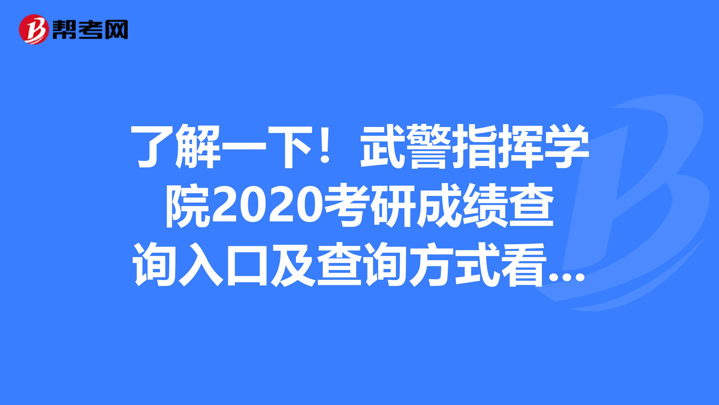 了解一下！武警指挥学院2020考研成绩查询入口及查询方式看这里