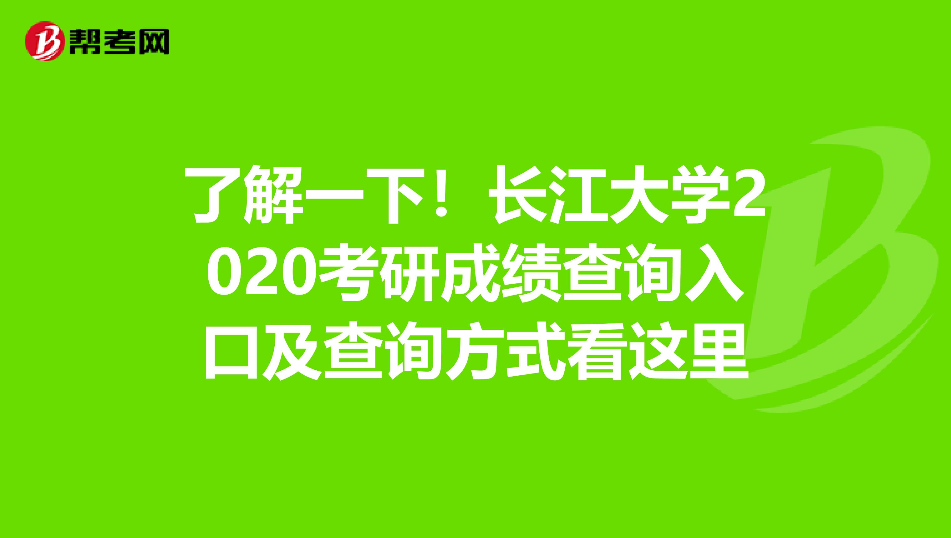 了解一下！长江大学2020考研成绩查询入口及查询方式看这里