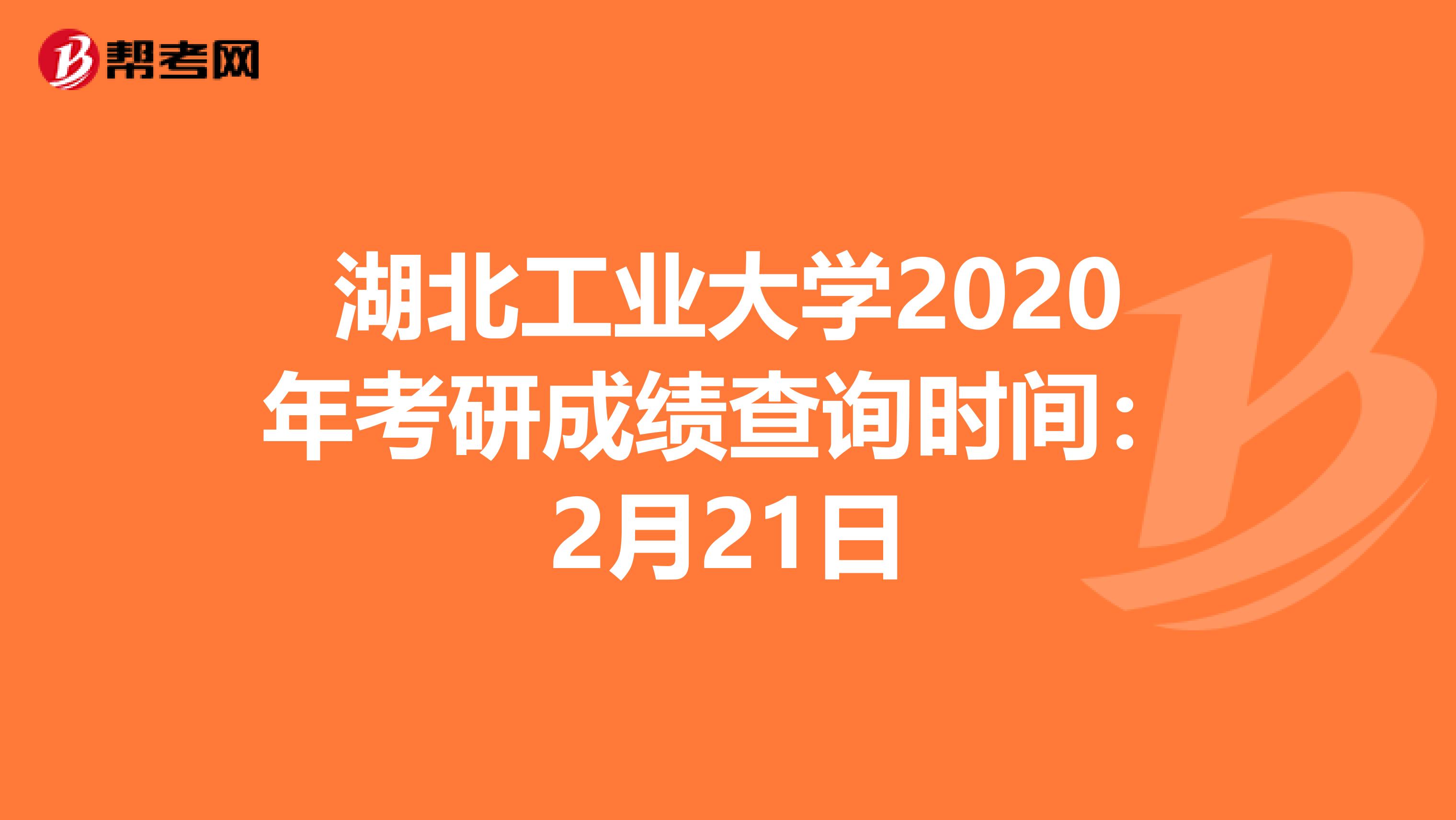 湖北工业大学2020年考研成绩查询时间：2月21日