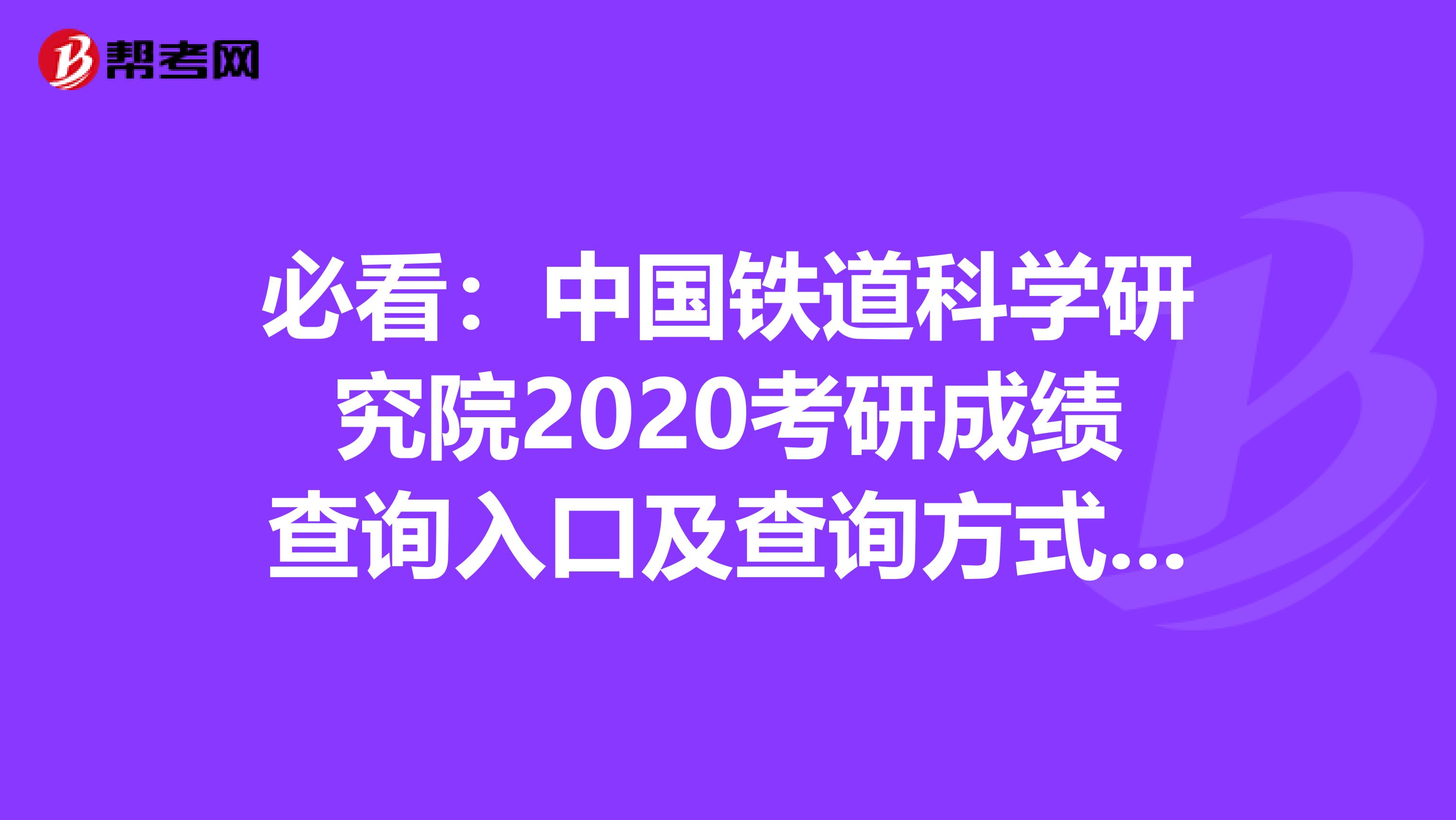 必看：中国铁道科学研究院2020考研成绩查询入口及查询方式【2月20日后开通】