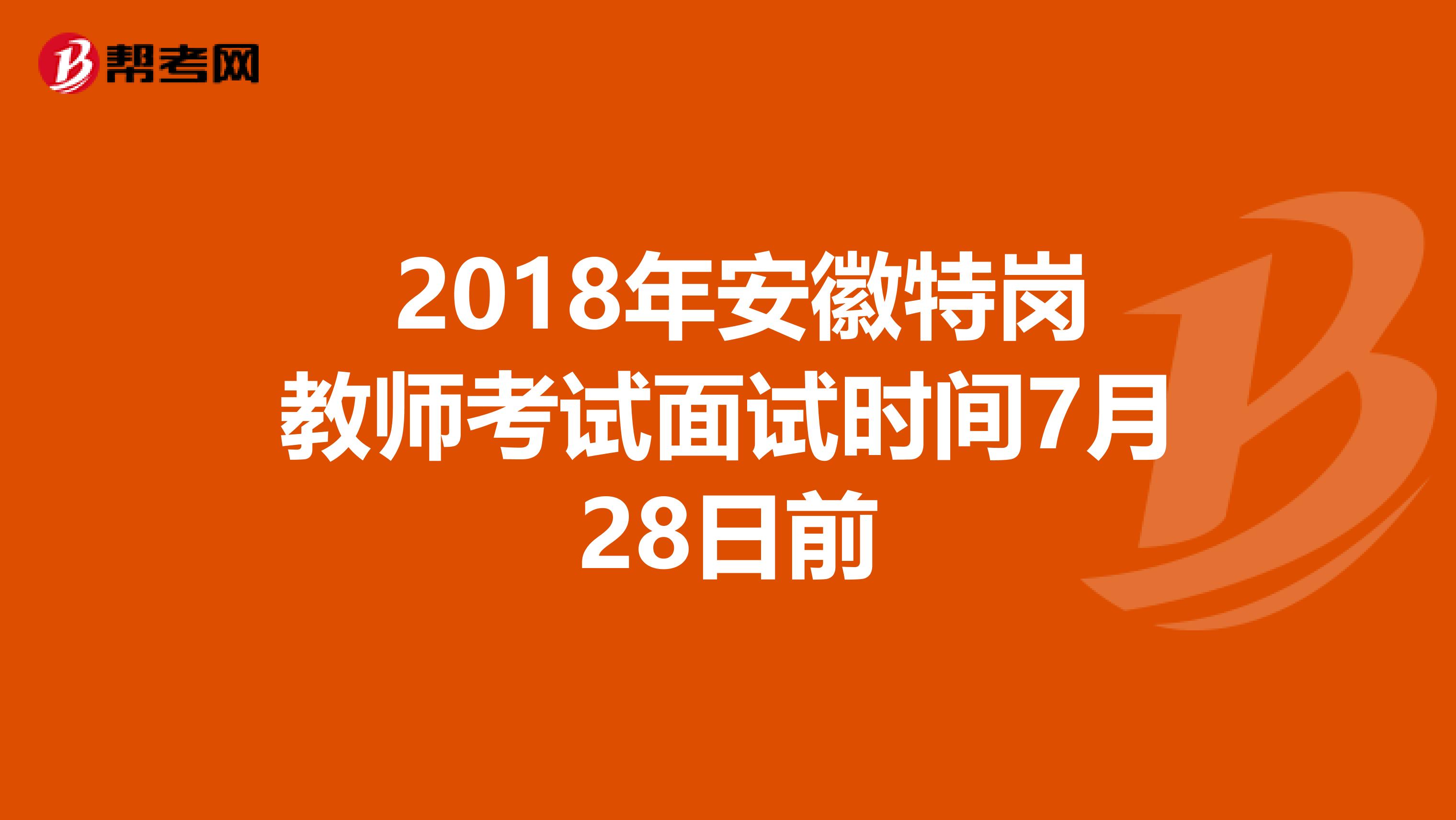  2018年安徽特岗教师考试面试时间7月28日前