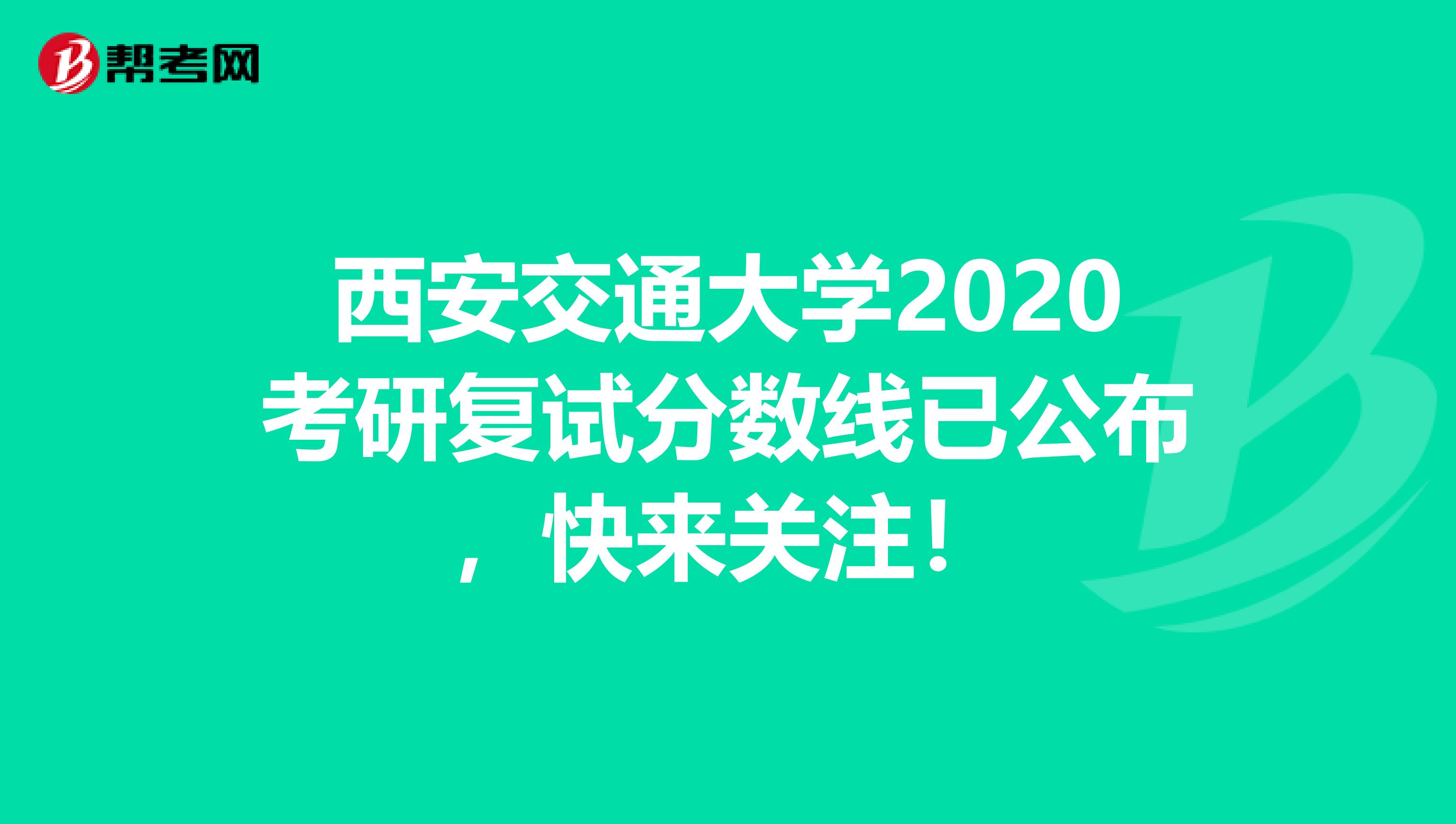 西安交通大学2020考研复试分数线已公布，快来关注！