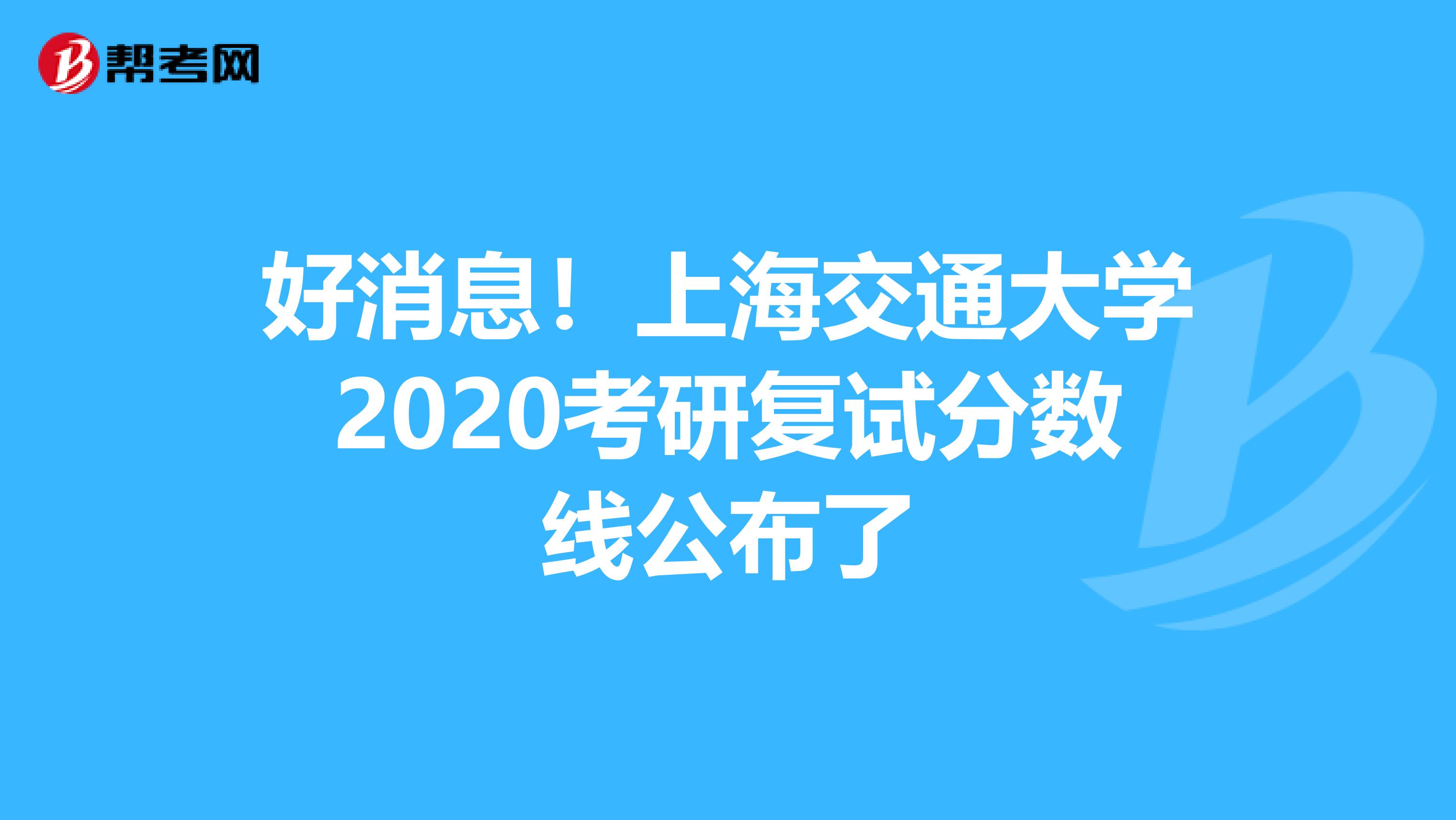 好消息！上海交通大学2020考研复试分数线公布了