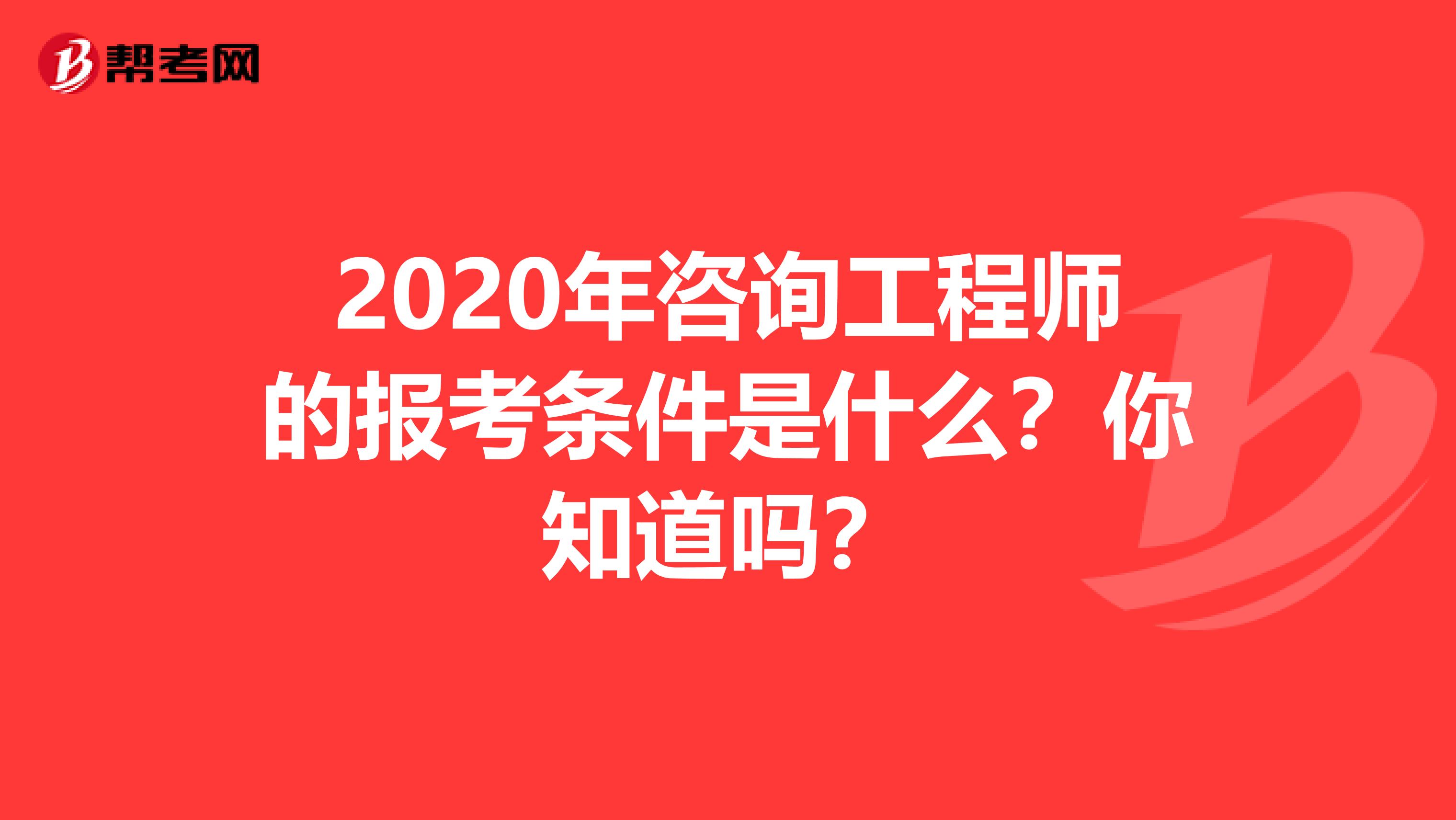 2020年咨询工程师的报考条件是什么？你知道吗？