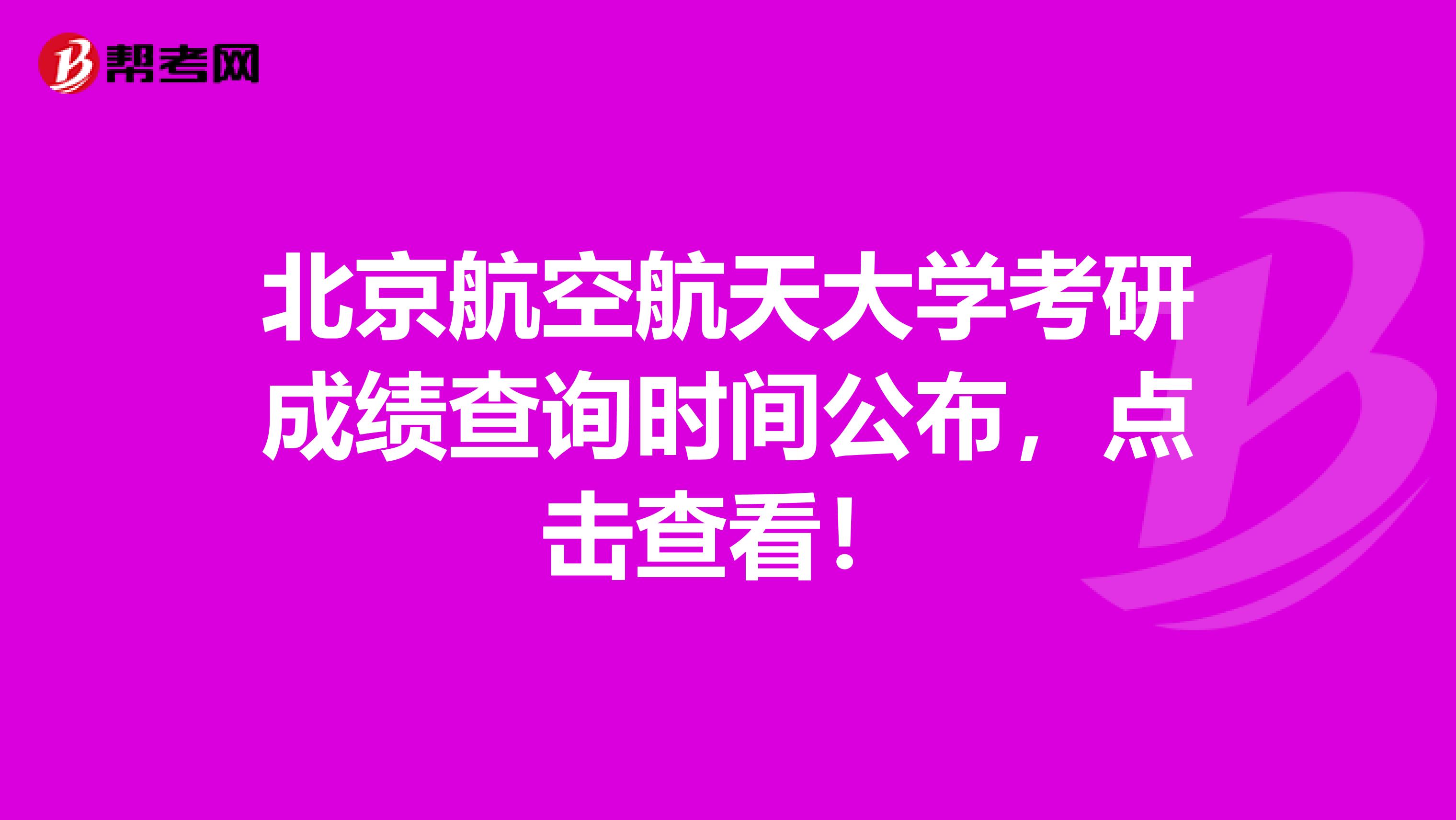 北京航空航天大学考研成绩查询时间公布，点击查看！