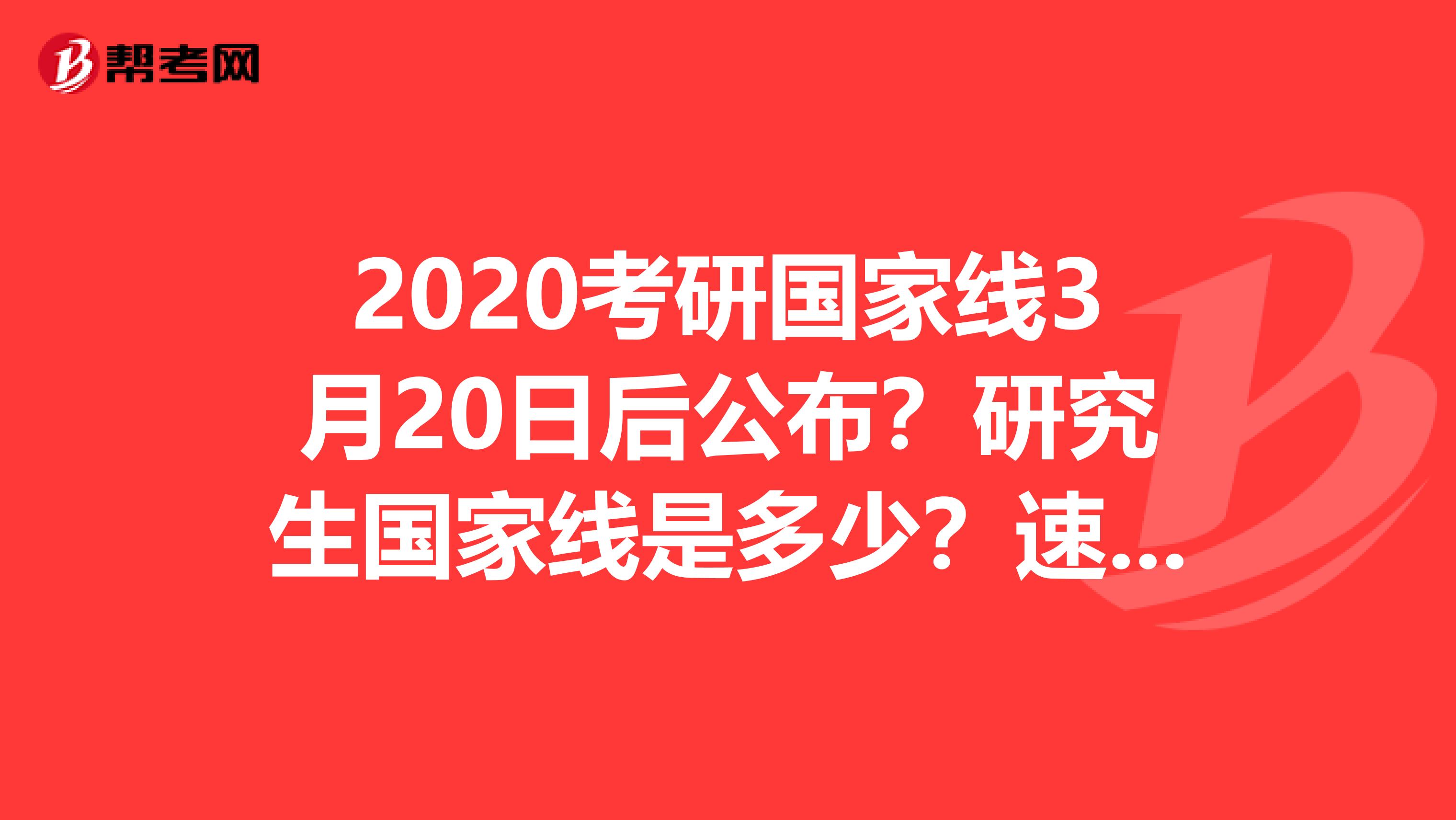 2020考研国家线3月20日后公布？研究生国家线是多少？速看！