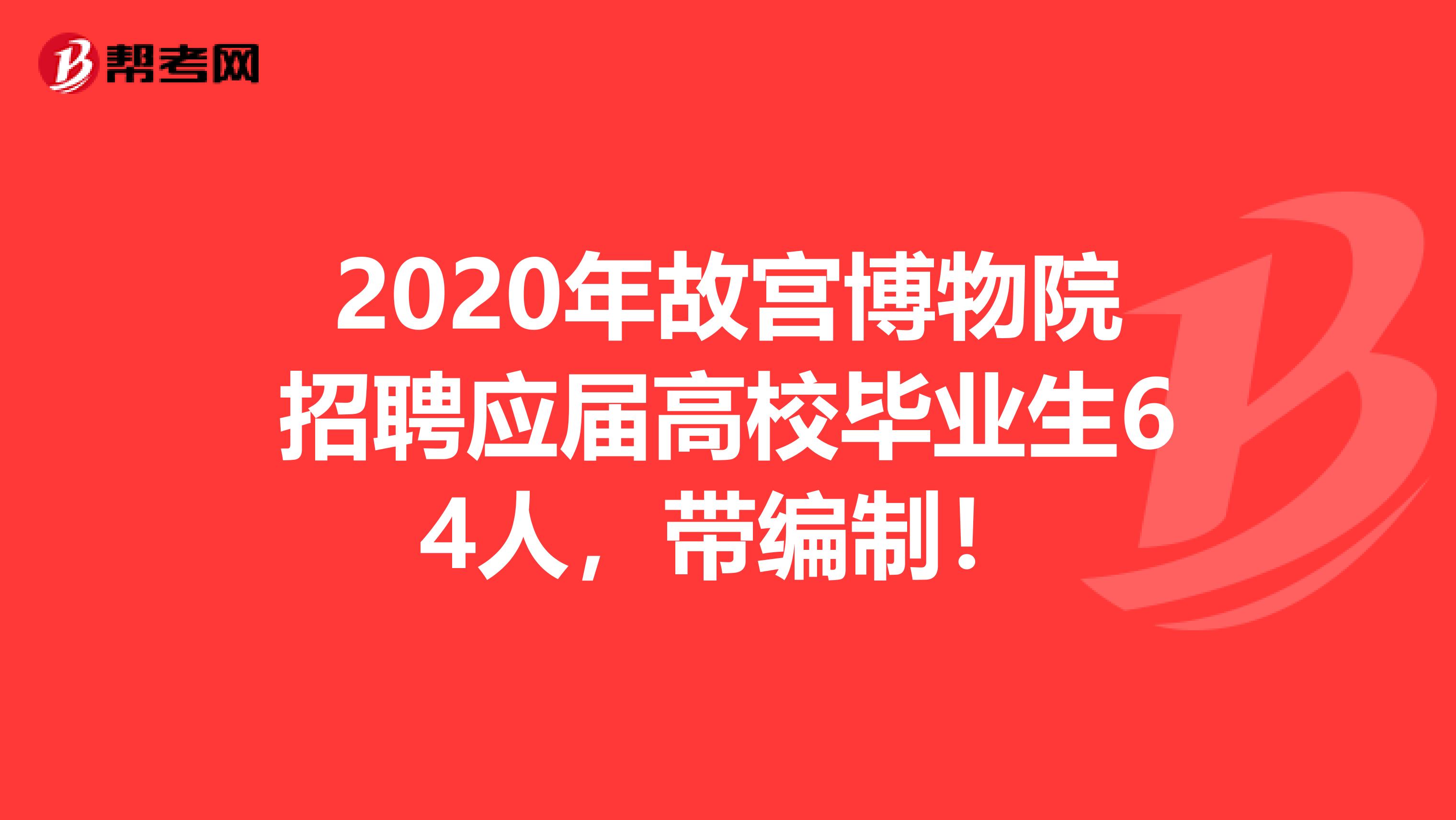 2020年故宫博物院招聘应届高校毕业生64人，带编制！