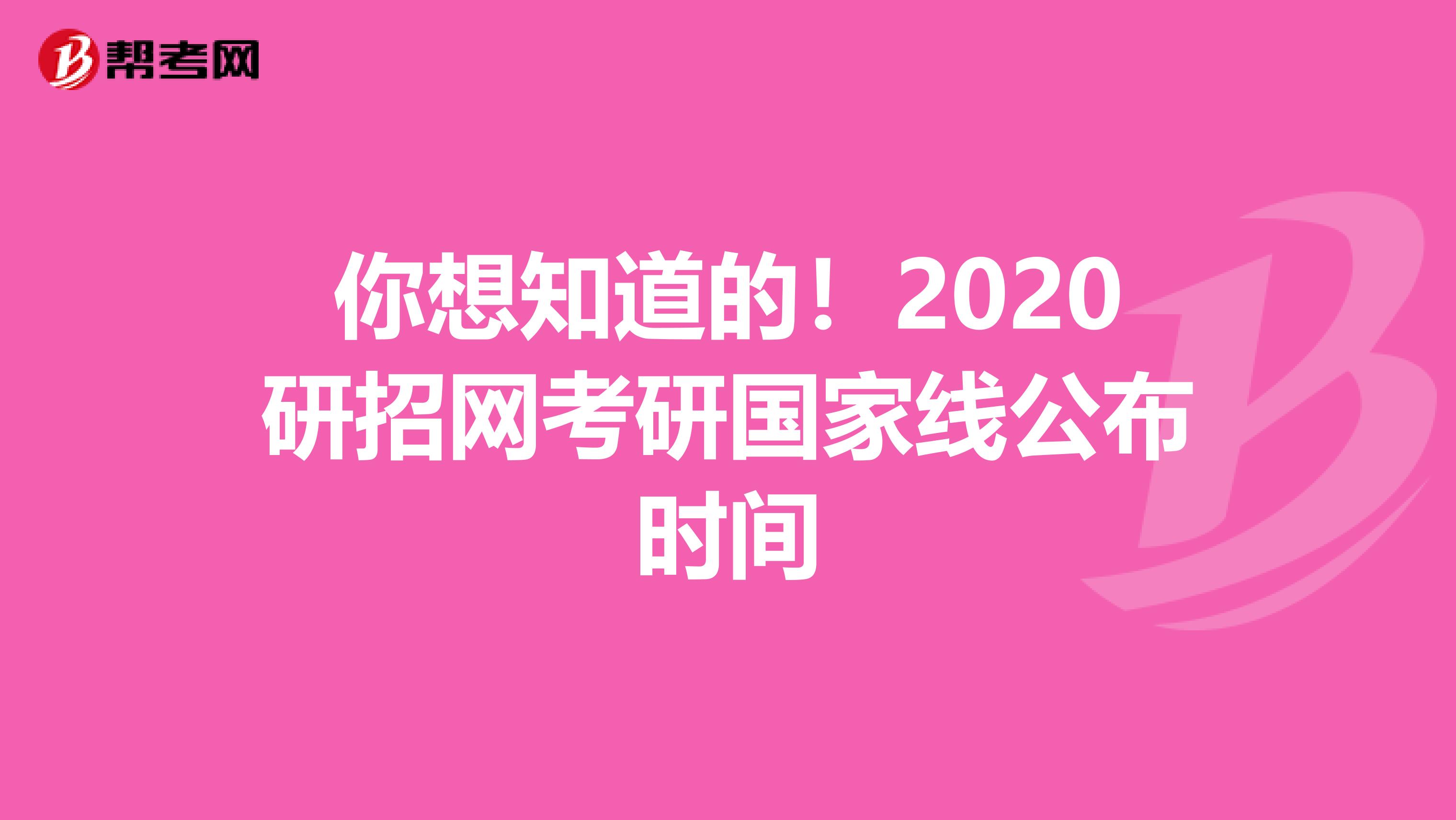 你想知道的！2020研招网考研国家线公布时间