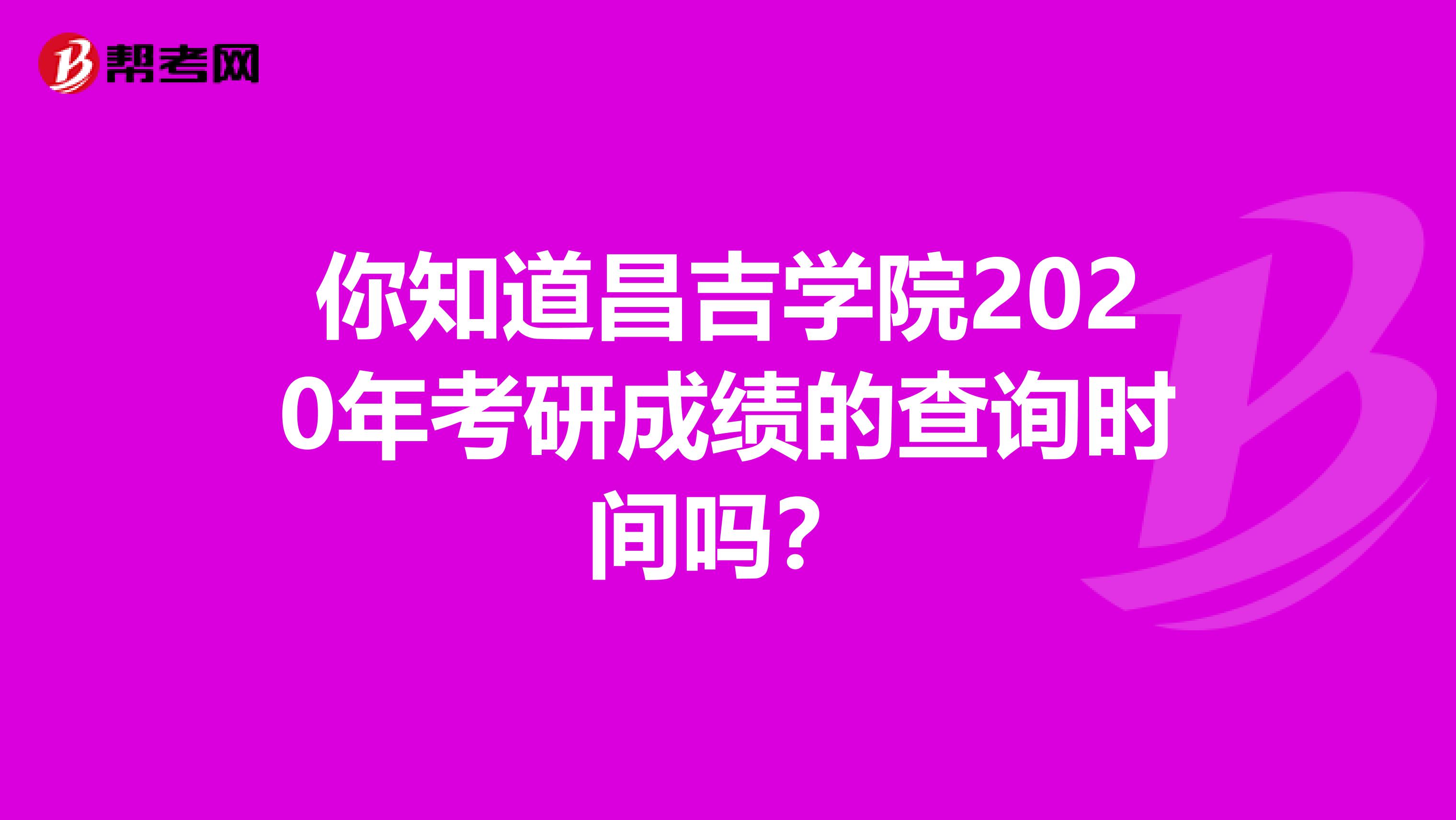 你知道昌吉学院2020年考研成绩的查询时间吗？
