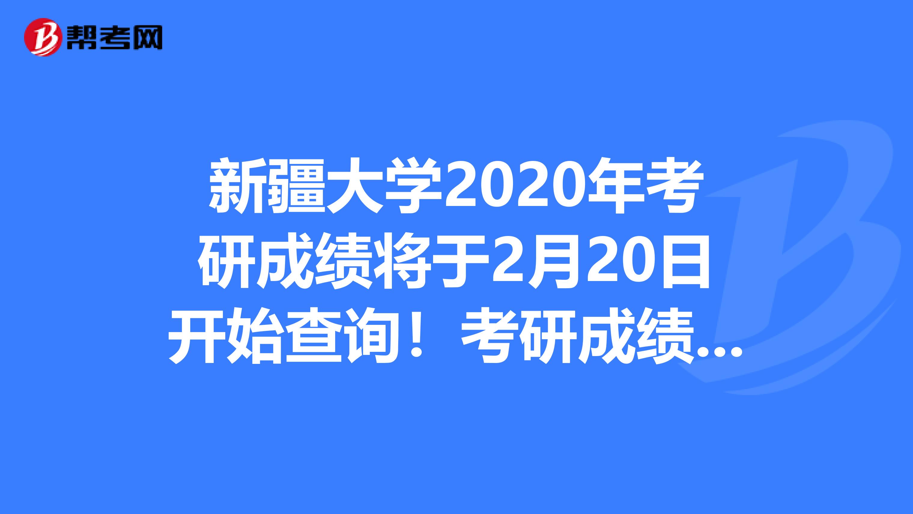新疆大学2020年考研成绩将于2月20日开始查询！考研成绩查询应该注意什么？