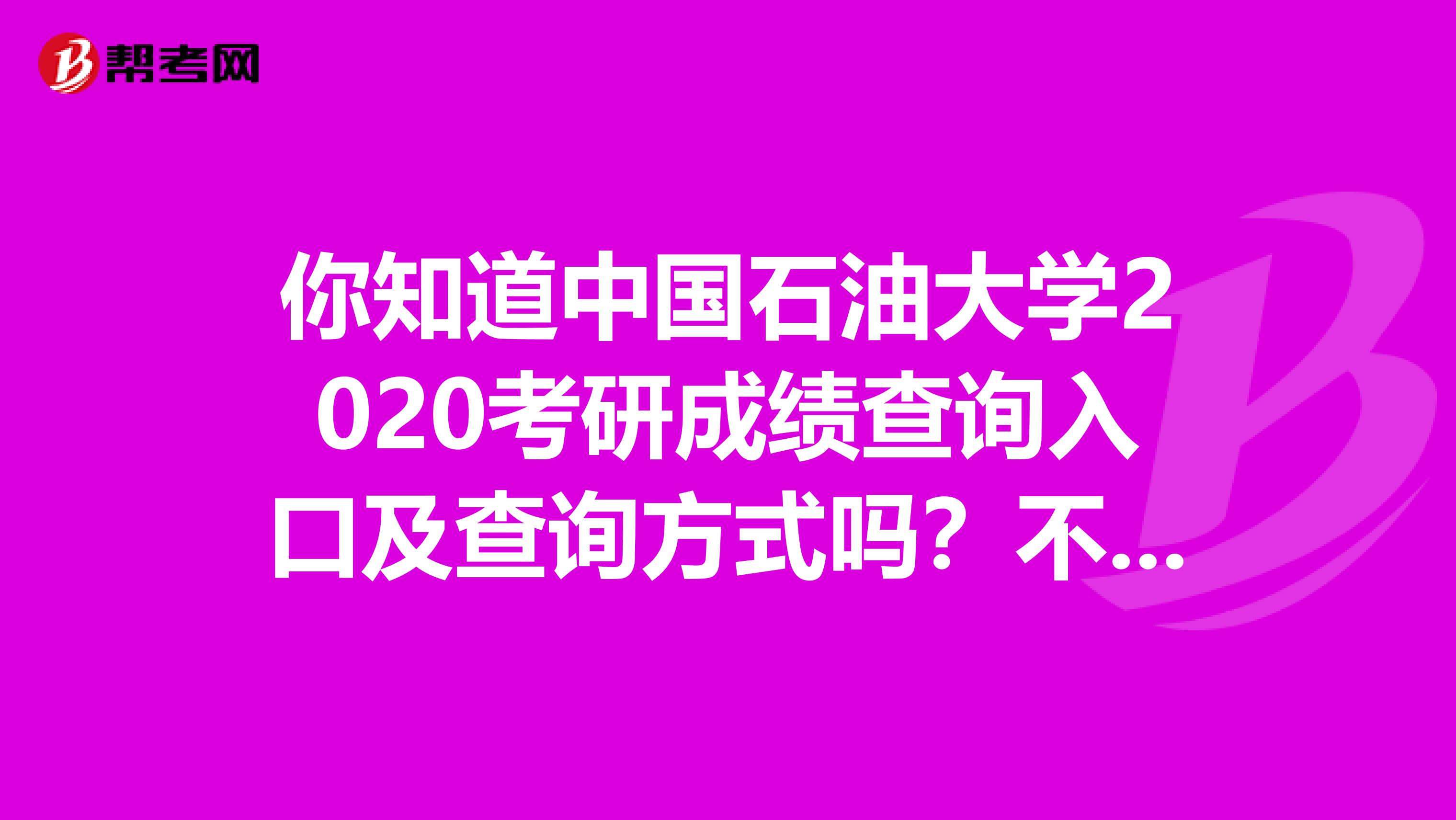 你知道中国石油大学2020考研成绩查询入口及查询方式吗？不清楚就进来看吧！