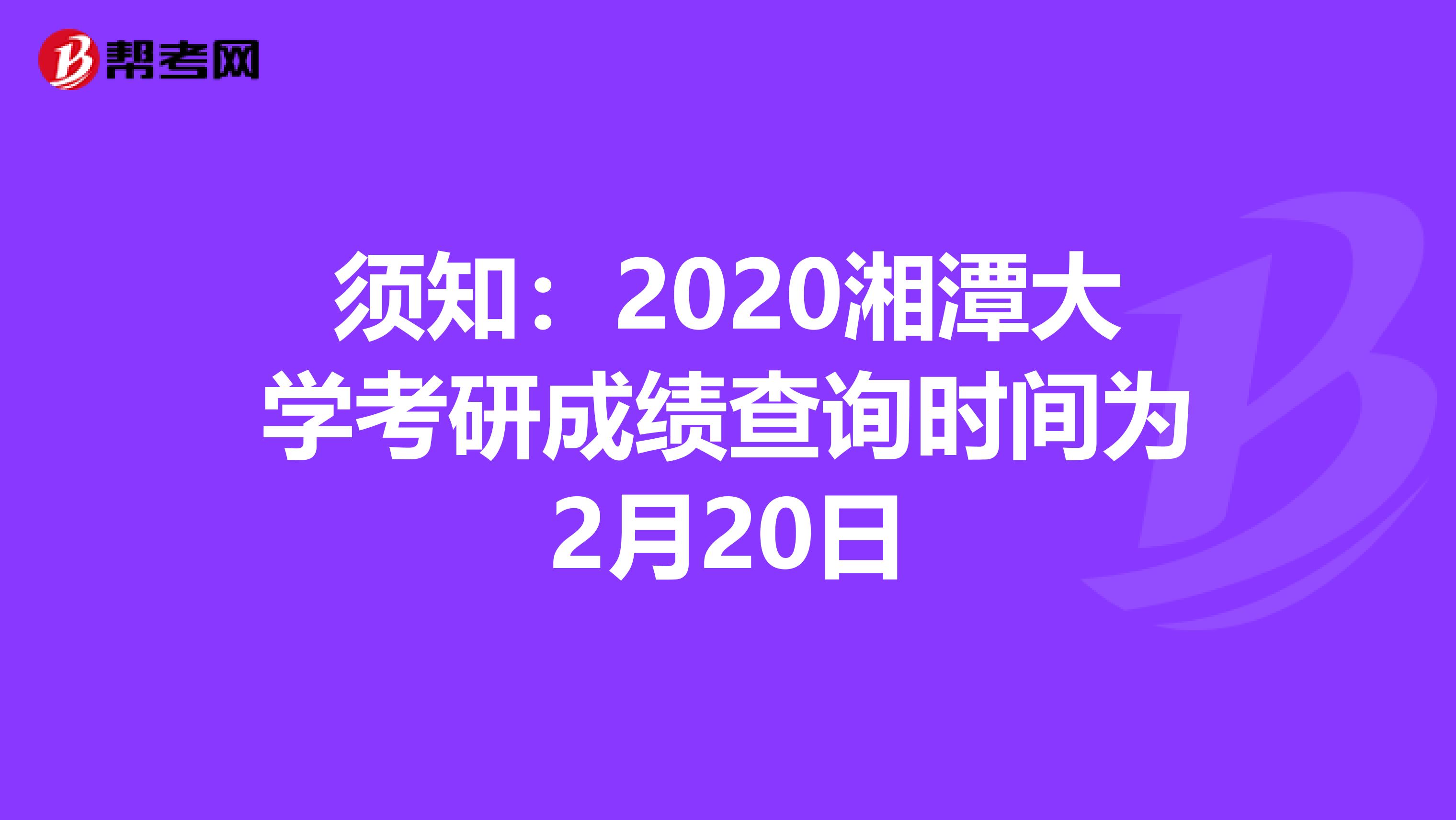 须知：2020湘潭大学考研成绩查询时间为2月20日