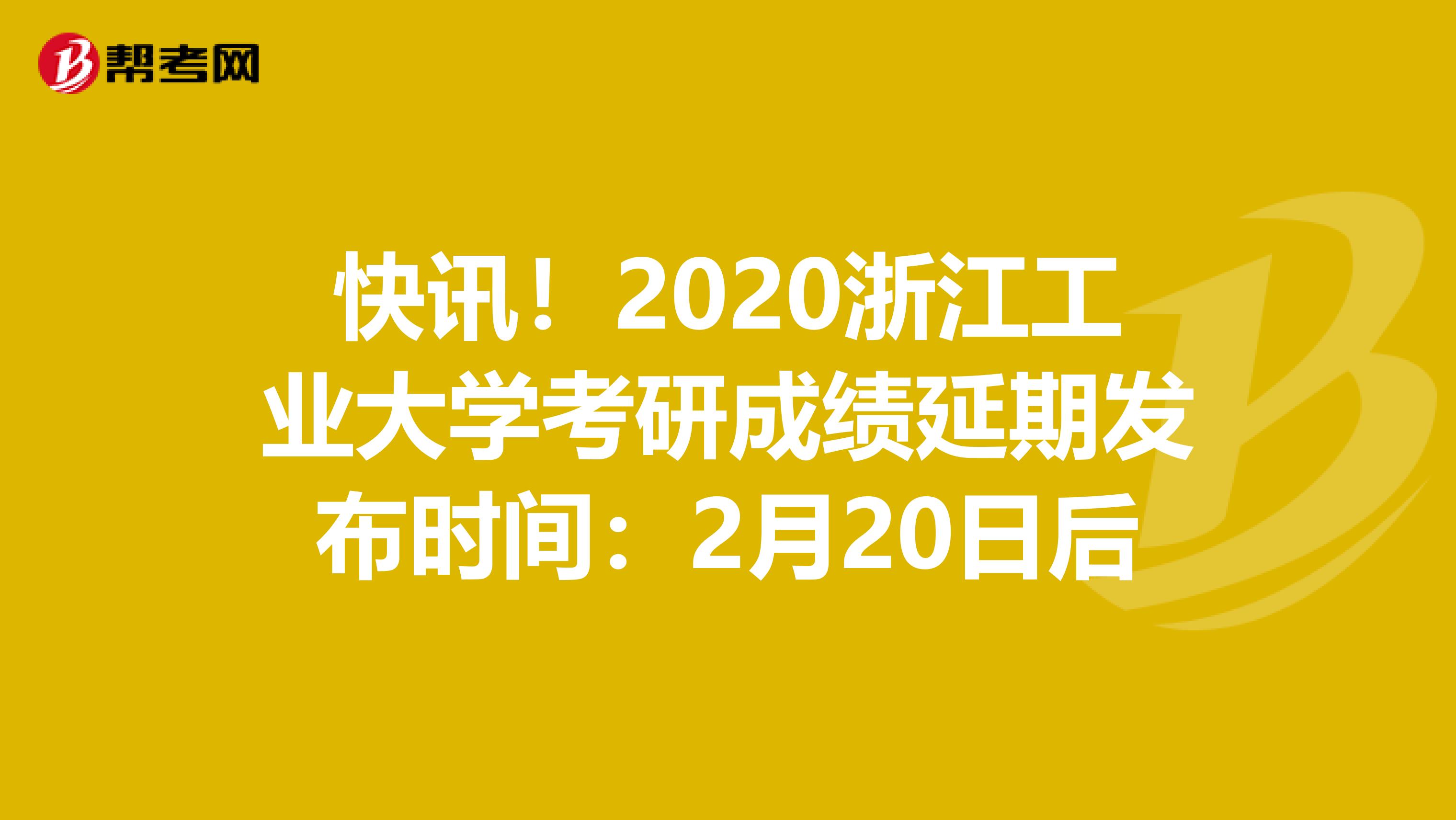 快讯！2020浙江工业大学考研成绩延期发布时间：2月20日后