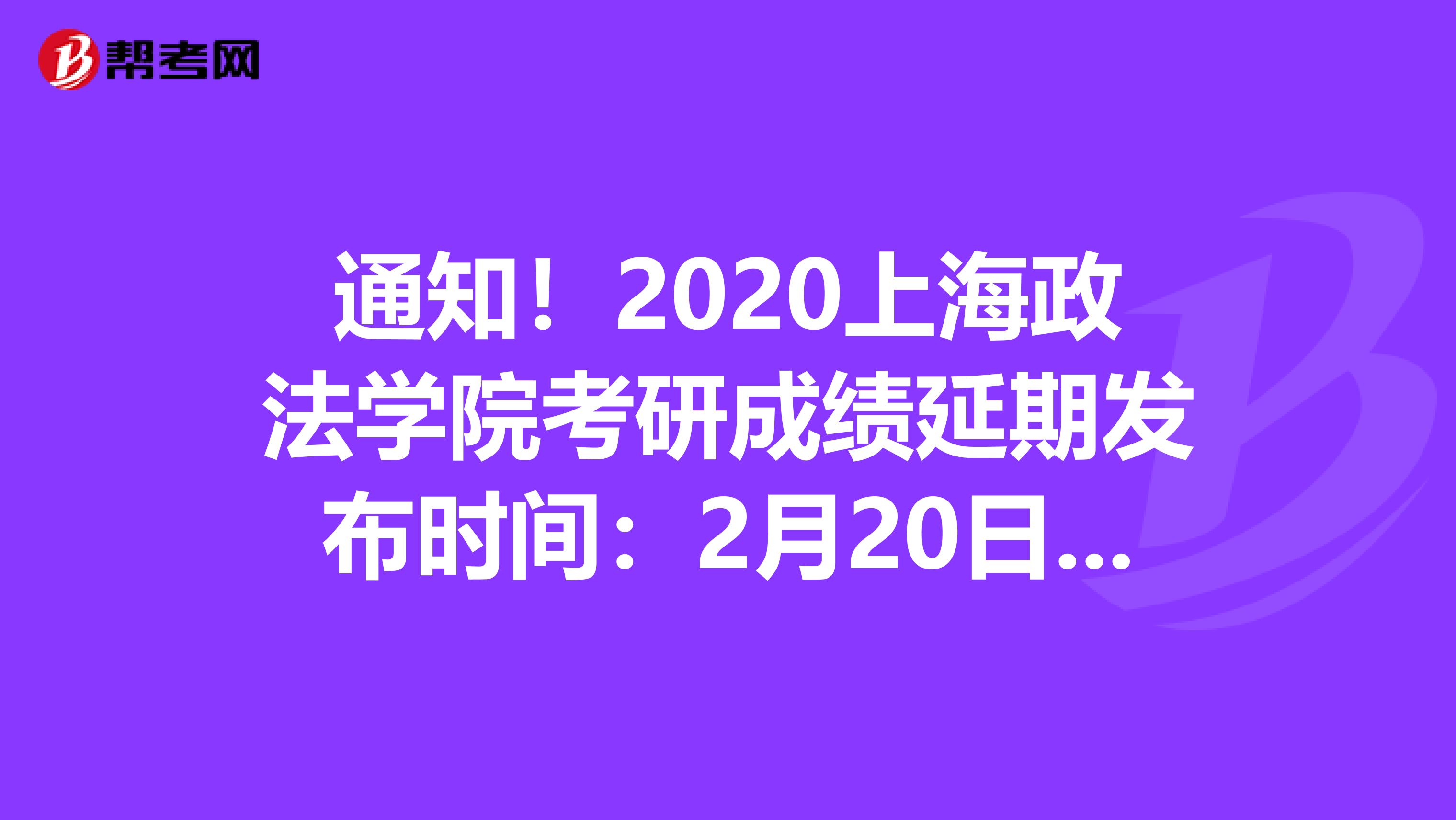 通知！2020上海政法学院考研成绩延期发布时间：2月20日8时