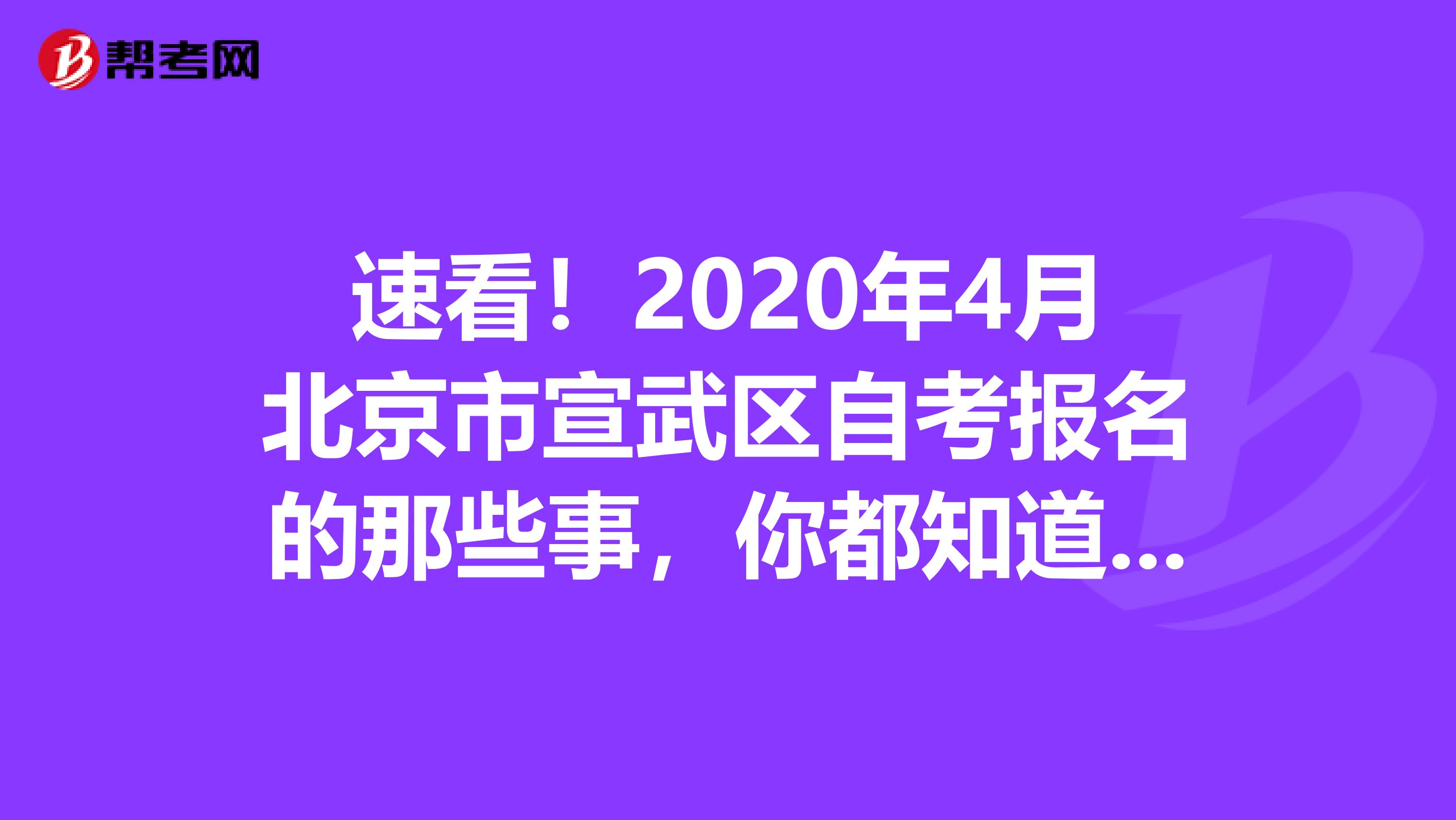 速看！2020年4月北京市宣武区自考报名的那些事，你都知道了吗？