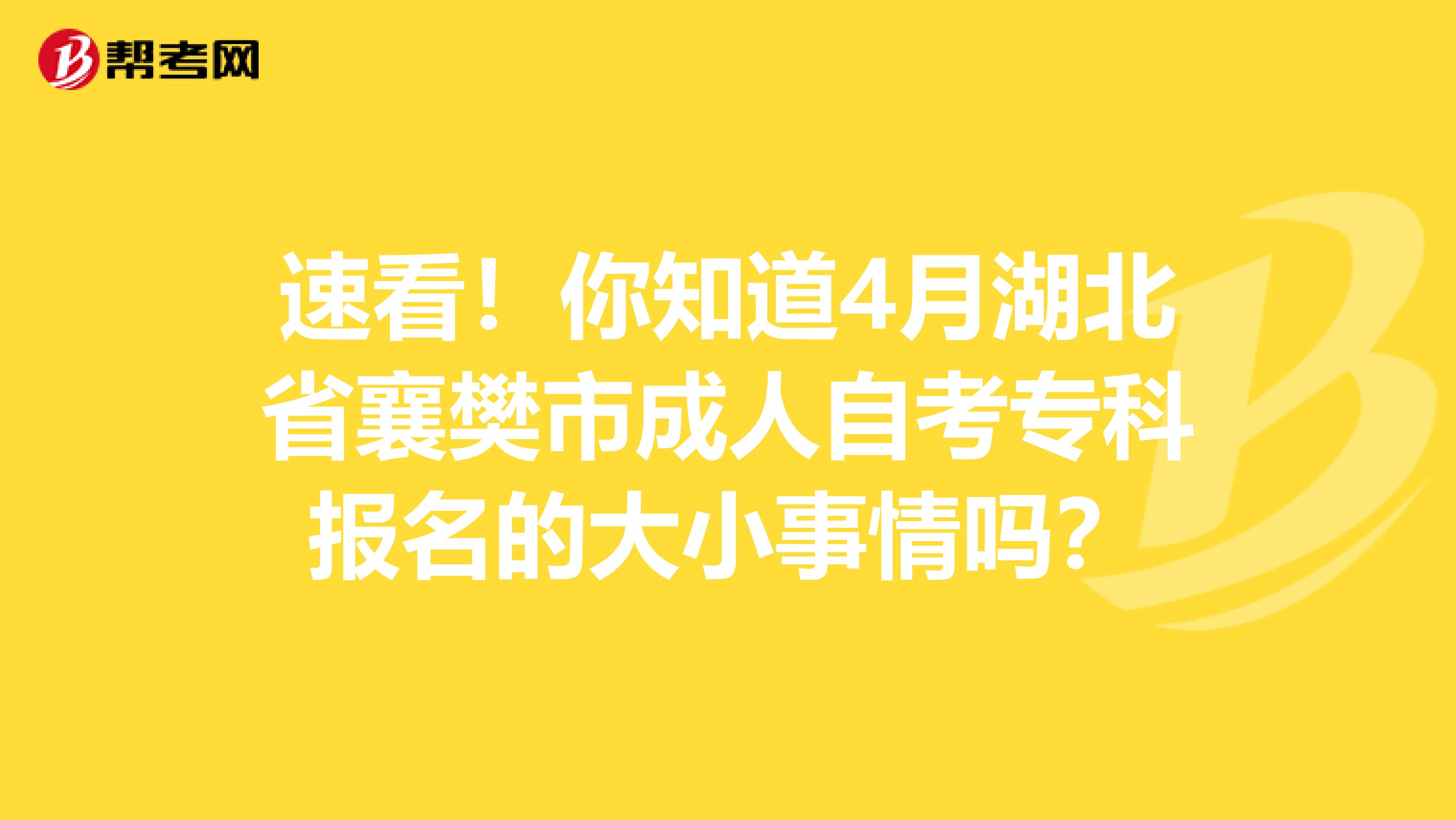 速看！你知道4月湖北省襄樊市成人自考专科报名的大小事情吗？