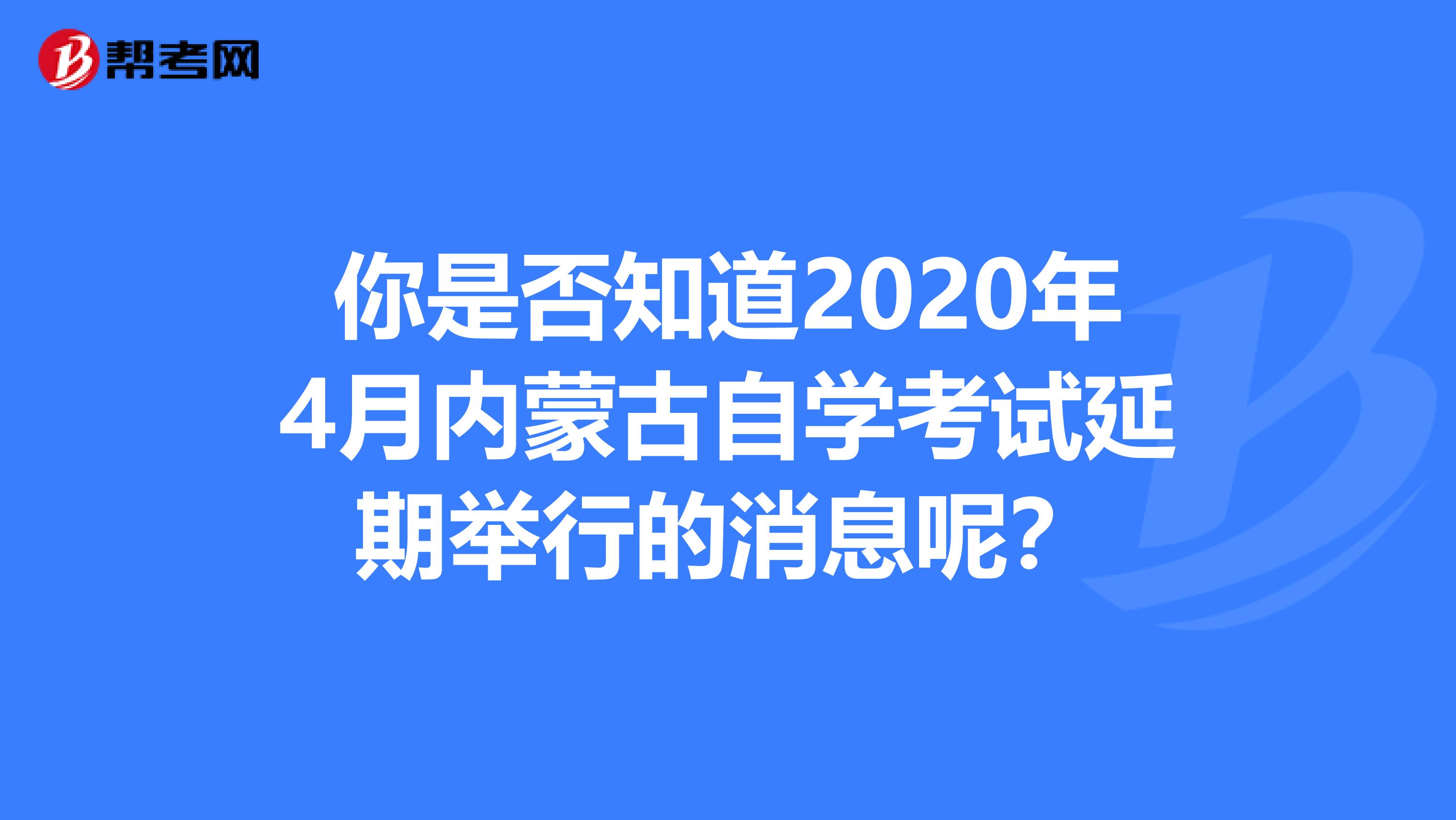 你是否知道2020年4月内蒙古自学考试延期举行的消息呢？