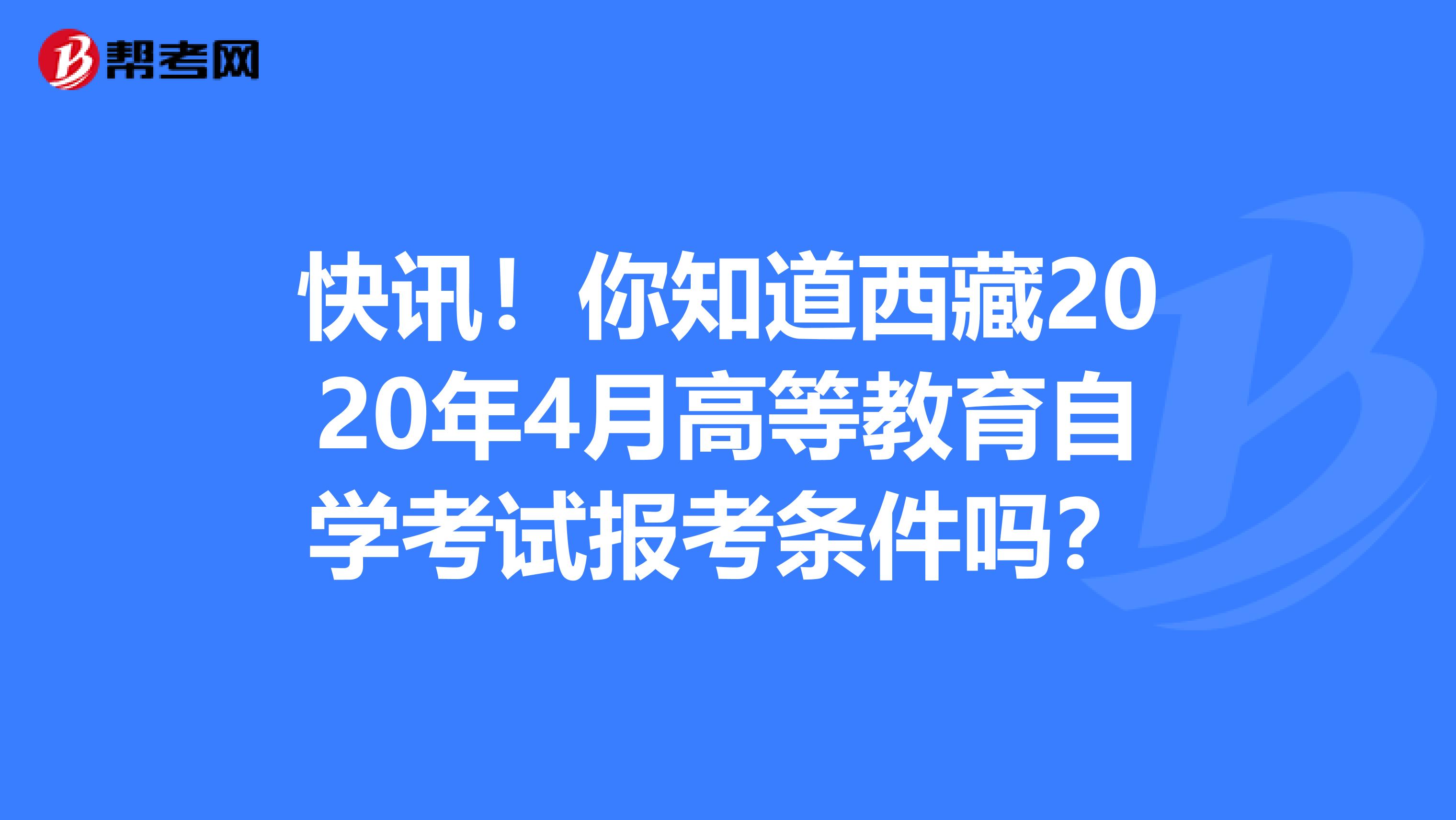 快讯！你知道西藏2020年4月高等教育自学考试报考条件吗？