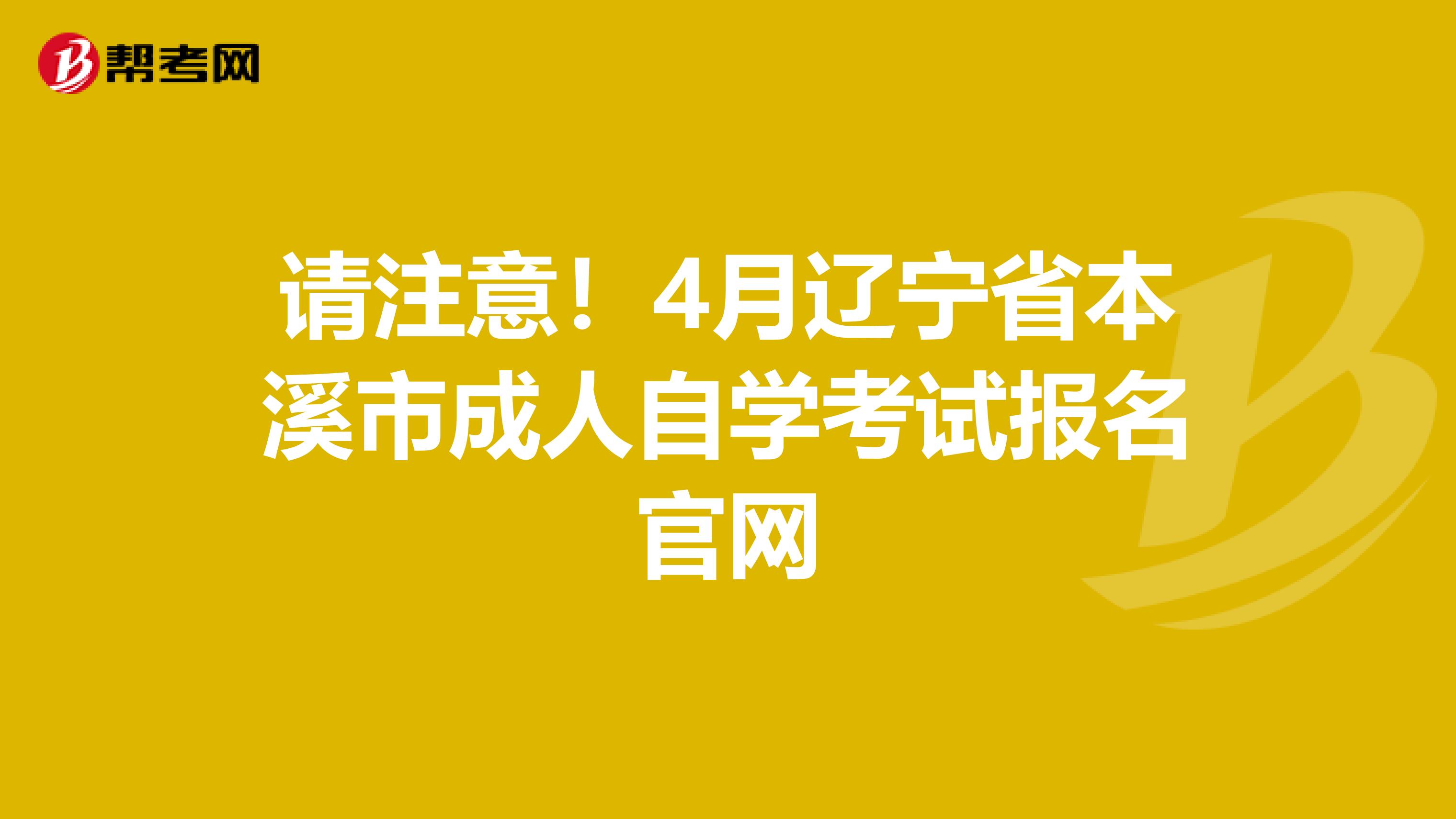 请注意！4月辽宁省本溪市成人自学考试报名官网