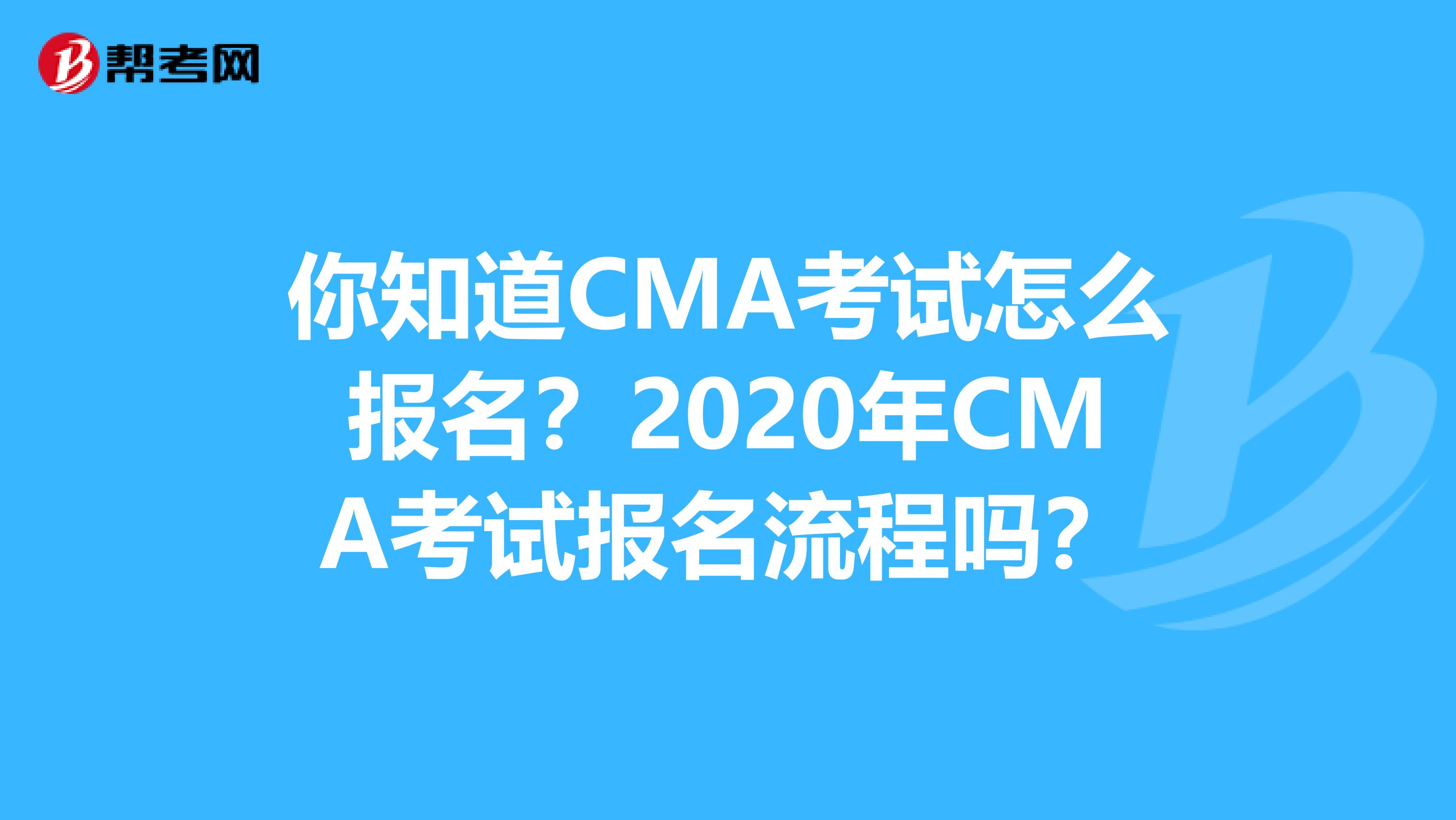 你知道CMA考试怎么报名？2020年CMA考试报名流程吗？