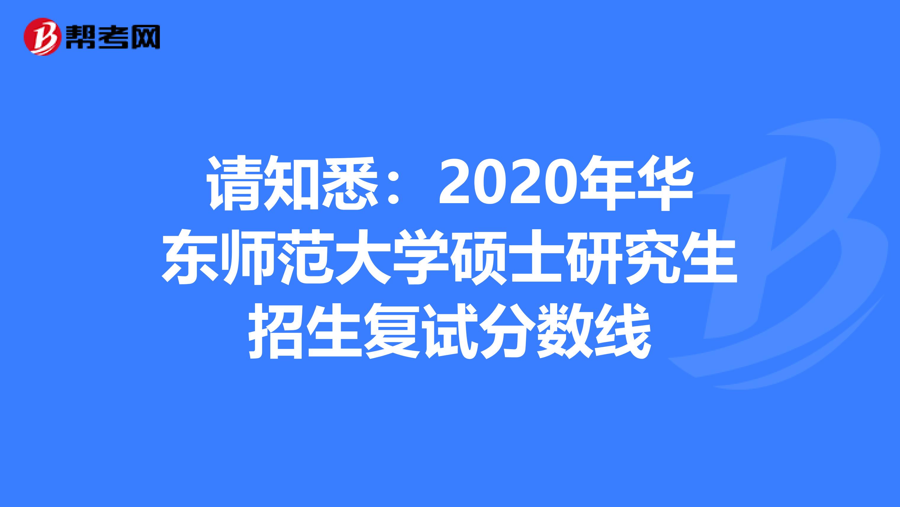 请知悉：2020年华东师范大学硕士研究生招生复试分数线
