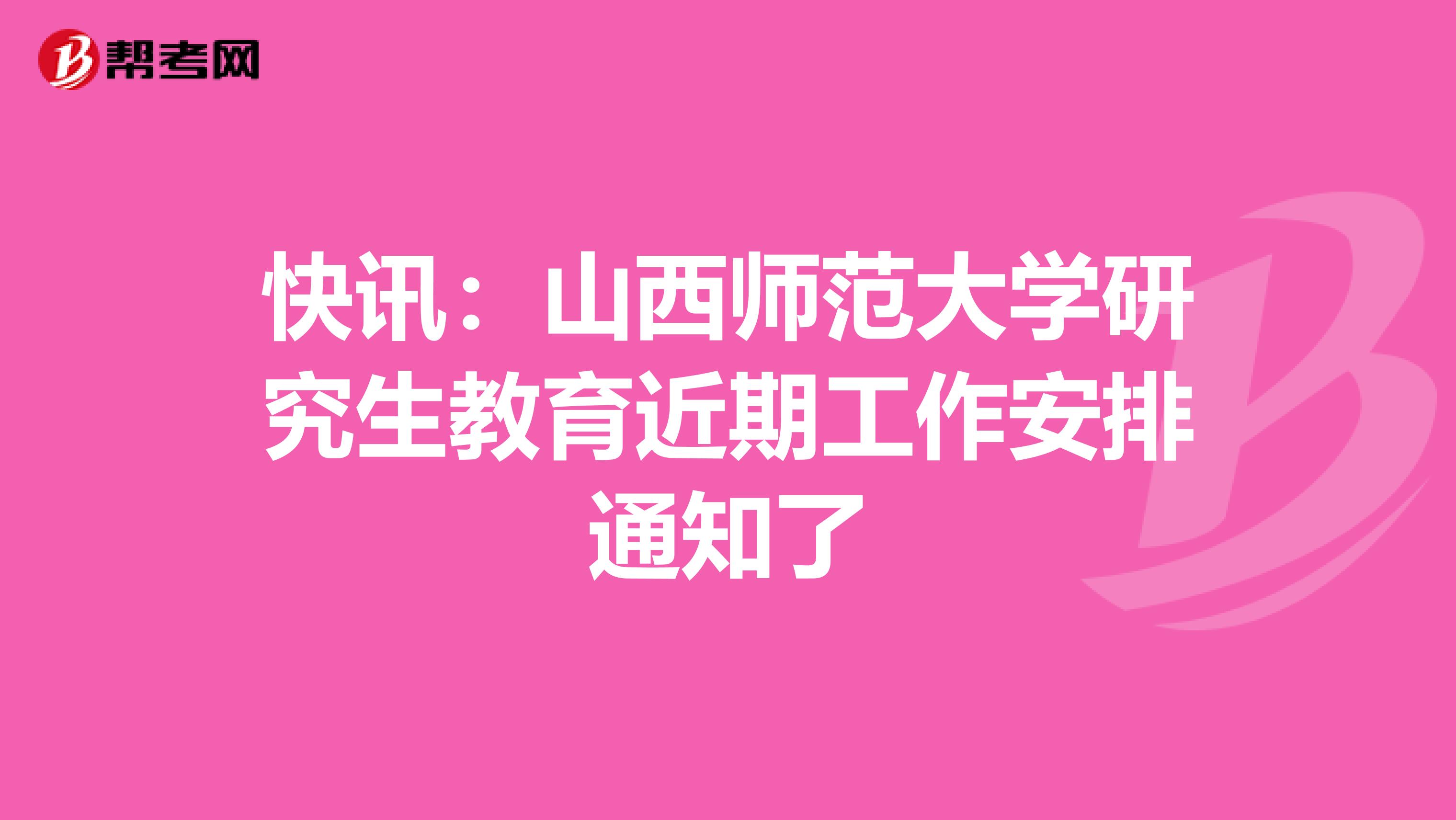 快讯：山西师范大学研究生教育近期工作安排通知了