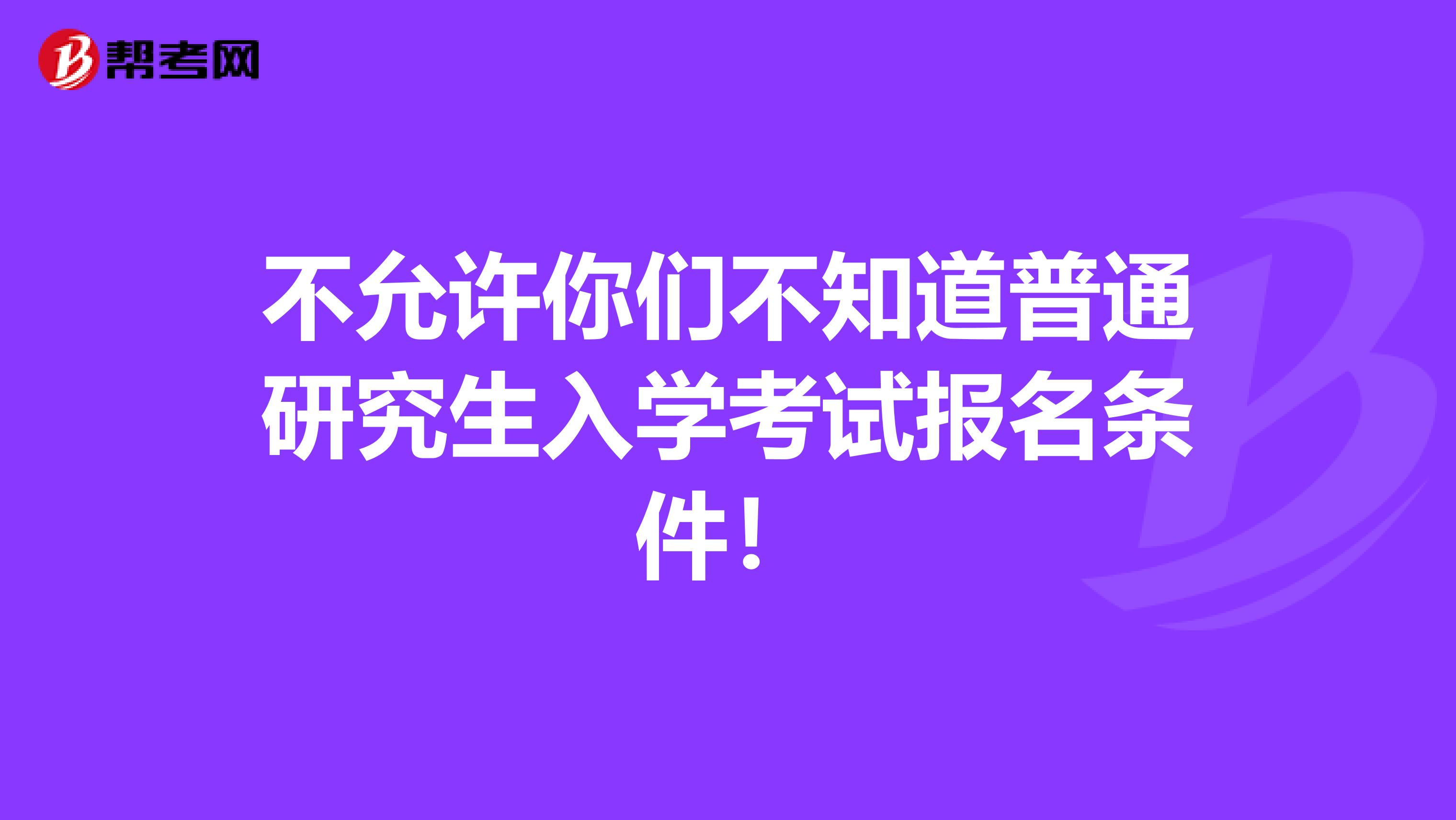 不允许你们不知道普通研究生入学考试报名条件！