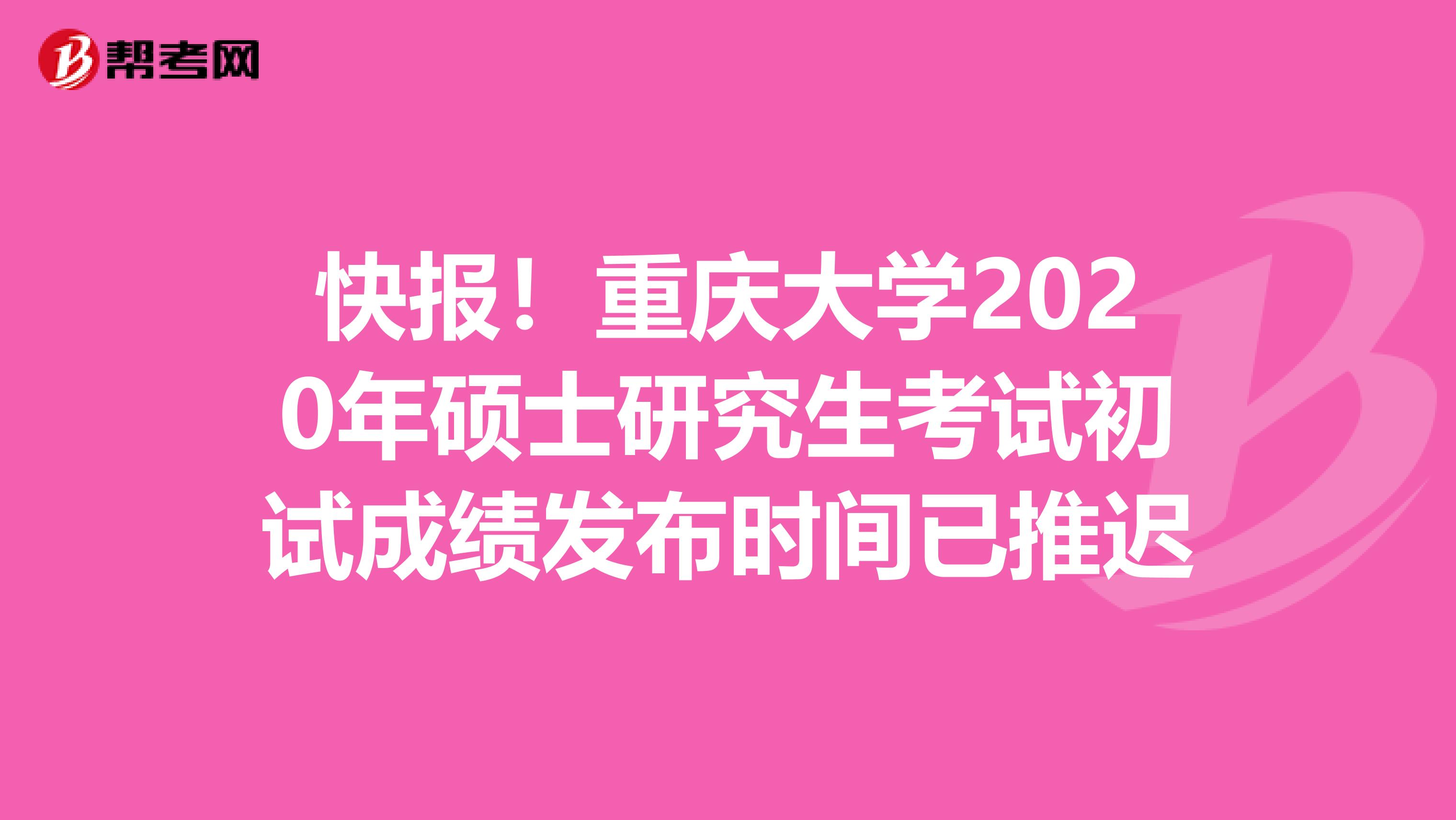 快报！重庆大学2020年硕士研究生考试初试成绩发布时间已推迟