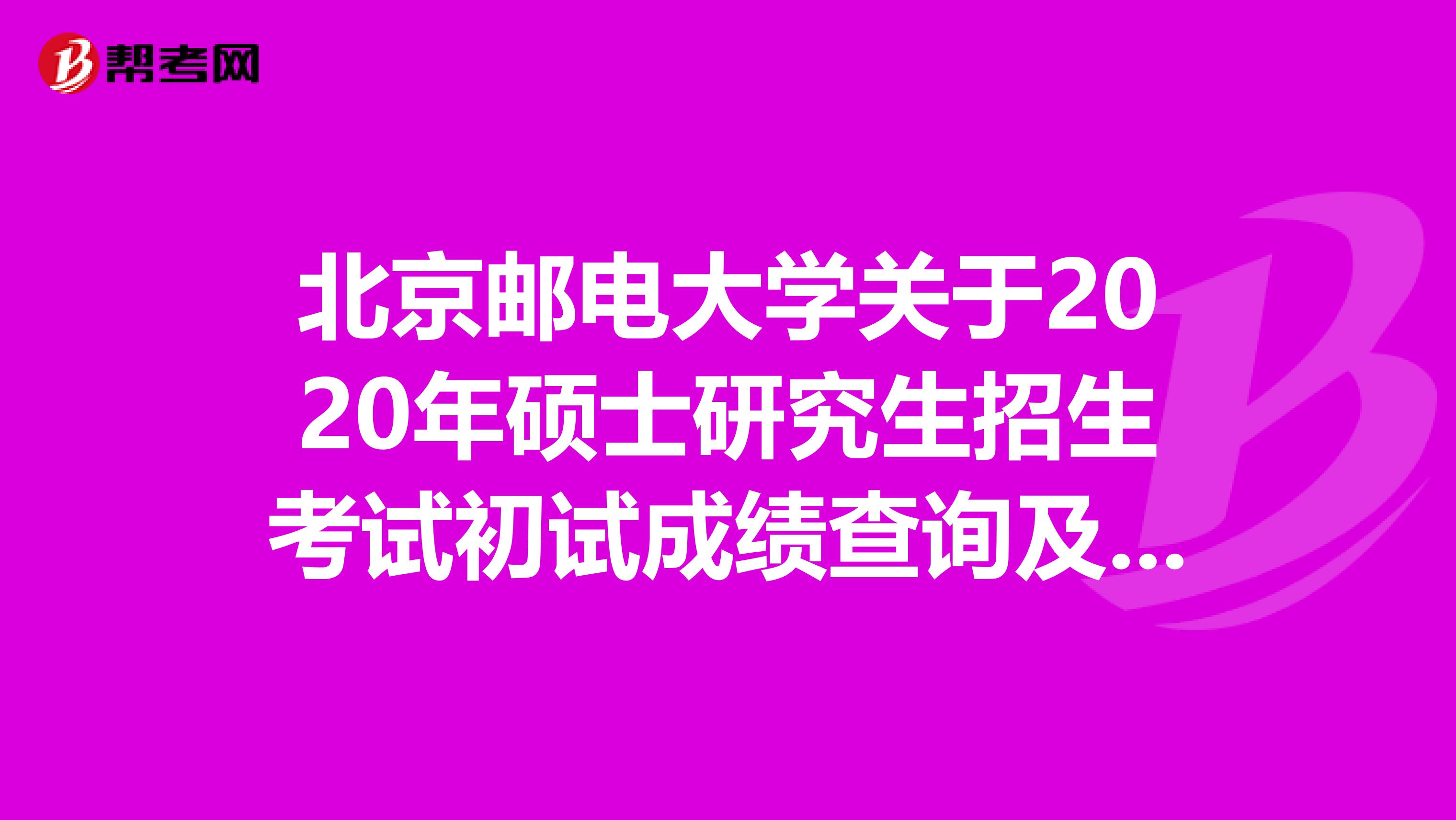 北京邮电大学关于2020年硕士研究生招生考试初试成绩查询及成绩复核的通知